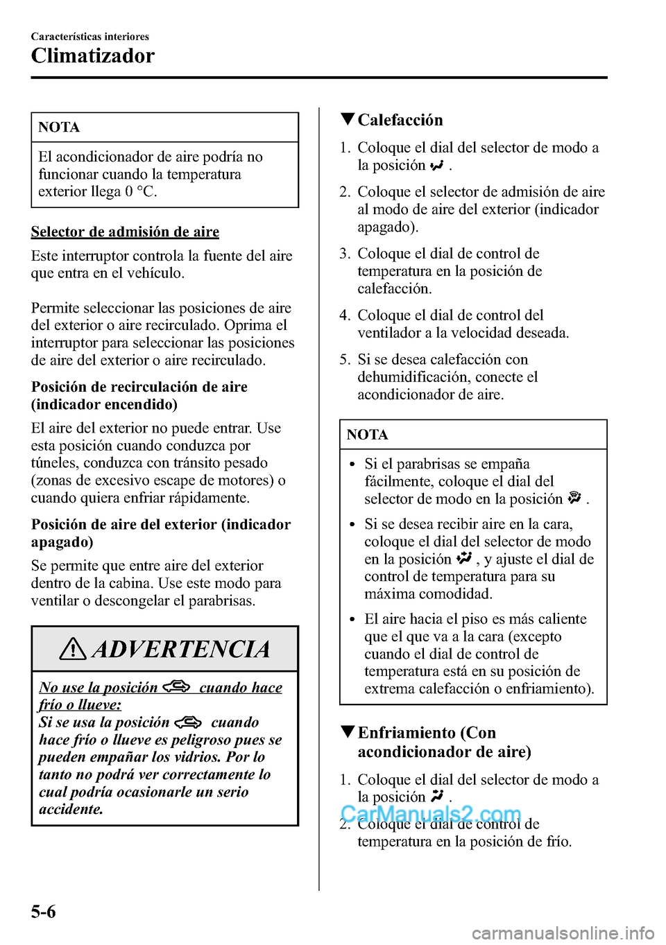 MAZDA MODEL CX-5 2016 Manual del propietario (in Spanish) NOTA
El acondicionador de aire podría no
funcionar cuando la temperatura
exterior llega 0 °C.
Selector de admisión de aire
Este interruptor controla la fuente del aire
que entra en el vehículo.
Pe MAZDA MODEL CX-5 2016 Manual del propietario (in Spanish) NOTA
El acondicionador de aire podría no
funcionar cuando la temperatura
exterior llega 0 °C.
Selector de admisión de aire
Este interruptor controla la fuente del aire
que entra en el vehículo.
Pe