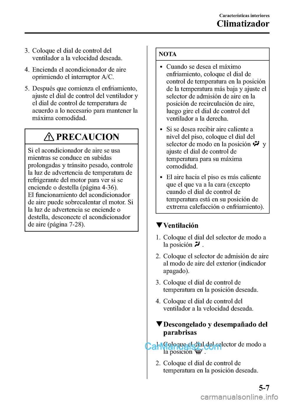 MAZDA MODEL CX-5 2016 Manual del propietario (in Spanish) 3. Coloque el dial de control del
ventilador a la velocidad deseada.
4. Encienda el acondicionador de aire
oprimiendo el interruptor A/C.
5. Después que comienza el enfriamiento,
ajuste el dial de co MAZDA MODEL CX-5 2016 Manual del propietario (in Spanish) 3. Coloque el dial de control del
ventilador a la velocidad deseada.
4. Encienda el acondicionador de aire
oprimiendo el interruptor A/C.
5. Después que comienza el enfriamiento,
ajuste el dial de co