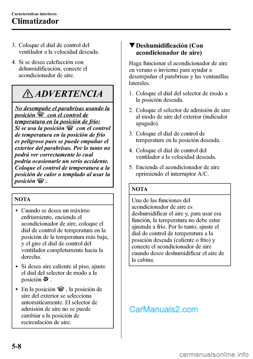 MAZDA MODEL CX-5 2016 Manual del propietario (in Spanish) 3. Coloque el dial de control del
ventilador a la velocidad deseada.
4. Si se desea calefacción con
dehumidificación, conecte el
acondicionador de aire.
ADVERTENCIA
No desempañe el parabrisas usand MAZDA MODEL CX-5 2016 Manual del propietario (in Spanish) 3. Coloque el dial de control del
ventilador a la velocidad deseada.
4. Si se desea calefacción con
dehumidificación, conecte el
acondicionador de aire.
ADVERTENCIA
No desempañe el parabrisas usand