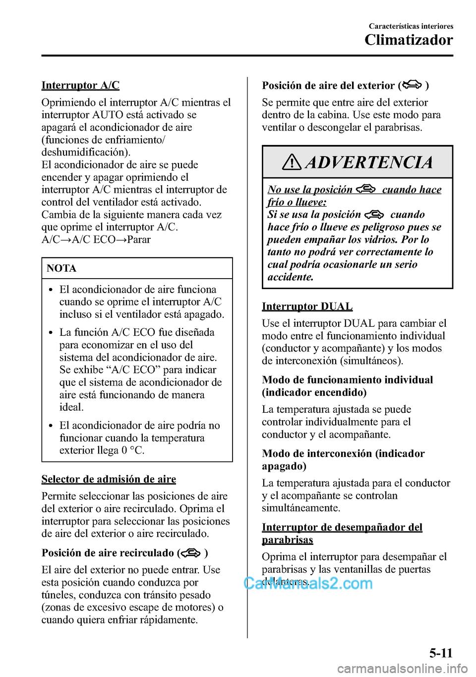 MAZDA MODEL CX-5 2016 Manual del propietario (in Spanish) Interruptor A/C
Oprimiendo el interruptor A/C mientras el
interruptor AUTO está activado se
apagará el acondicionador de aire
(funciones de enfriamiento/
deshumidificación).
El acondicionador de ai MAZDA MODEL CX-5 2016 Manual del propietario (in Spanish) Interruptor A/C
Oprimiendo el interruptor A/C mientras el
interruptor AUTO está activado se
apagará el acondicionador de aire
(funciones de enfriamiento/
deshumidificación).
El acondicionador de ai