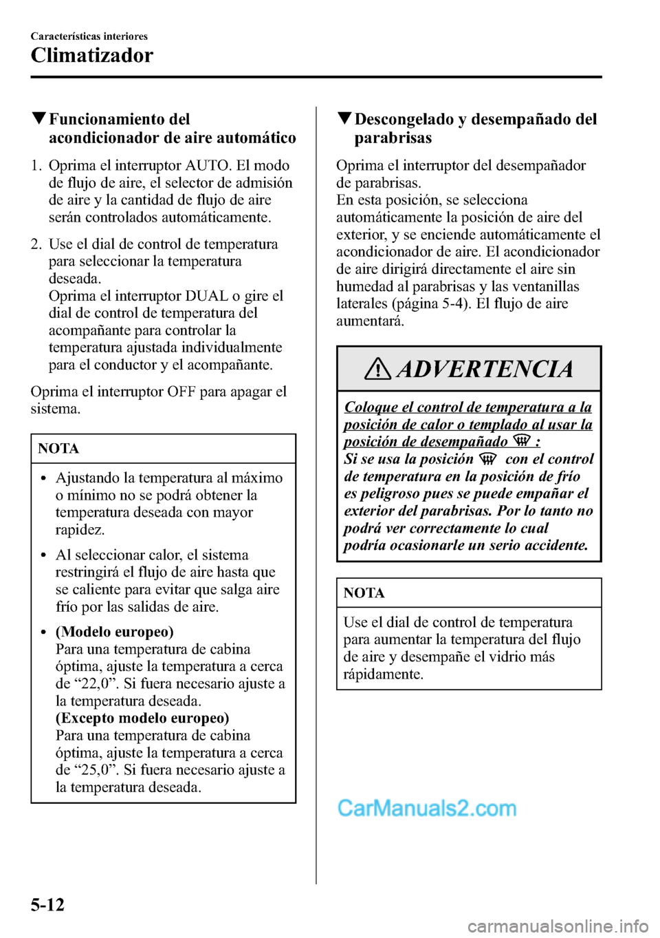 MAZDA MODEL CX-5 2016 Manual del propietario (in Spanish) qFuncionamiento del
acondicionador de aire automático
1. Oprima el interruptor AUTO. El modo
de flujo de aire, el selector de admisión
de aire y la cantidad de flujo de aire
serán controlados autom MAZDA MODEL CX-5 2016 Manual del propietario (in Spanish) qFuncionamiento del
acondicionador de aire automático
1. Oprima el interruptor AUTO. El modo
de flujo de aire, el selector de admisión
de aire y la cantidad de flujo de aire
serán controlados autom