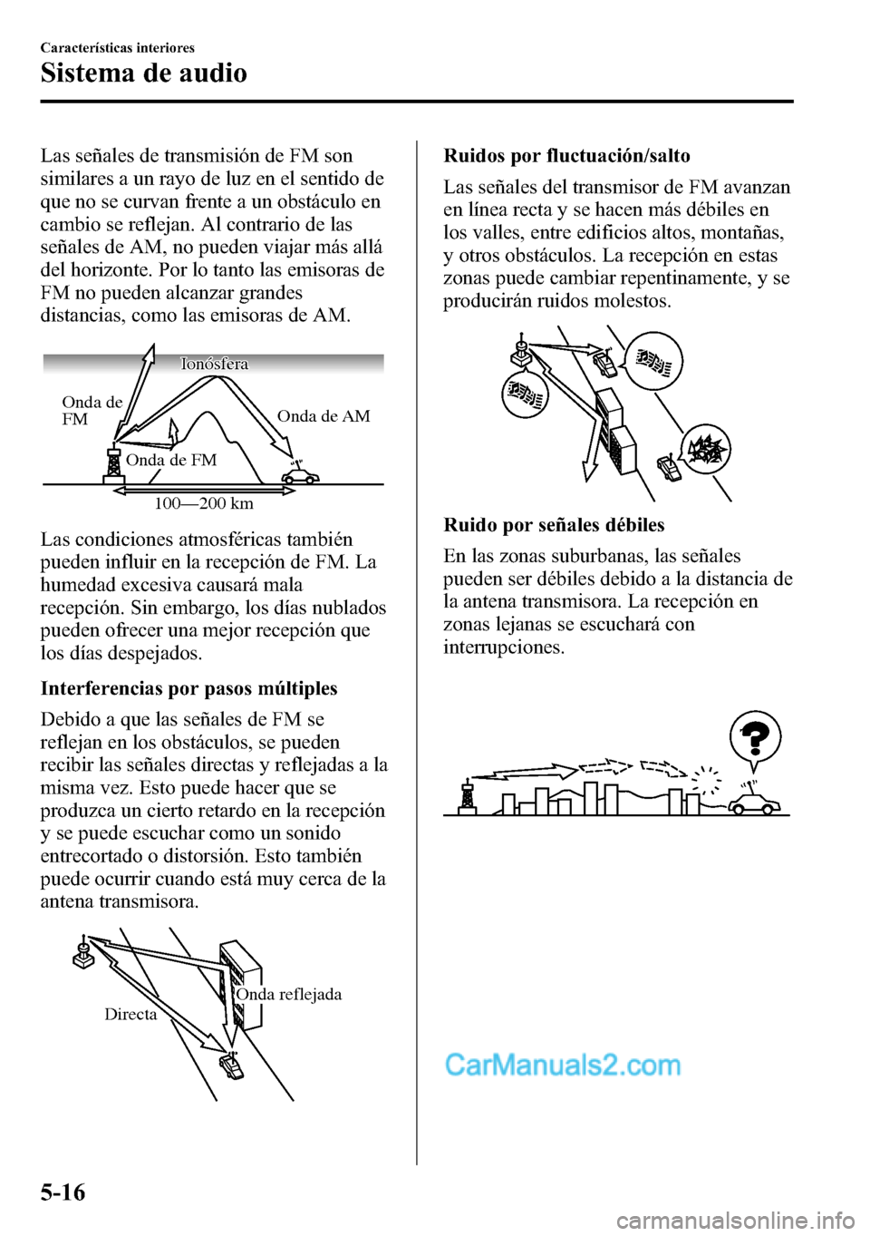 MAZDA MODEL CX-5 2016 Manual del propietario (in Spanish) Las señales de transmisión de FM son
similares a un rayo de luz en el sentido de
que no se curvan frente a un obstáculo en
cambio se reflejan. Al contrario de las
señales de AM, no pueden viajar m MAZDA MODEL CX-5 2016 Manual del propietario (in Spanish) Las señales de transmisión de FM son
similares a un rayo de luz en el sentido de
que no se curvan frente a un obstáculo en
cambio se reflejan. Al contrario de las
señales de AM, no pueden viajar m