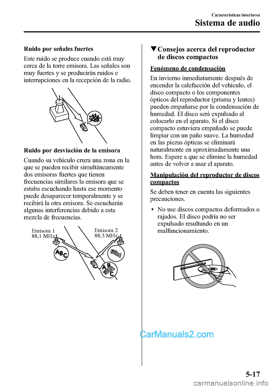 MAZDA MODEL CX-5 2016 Manual del propietario (in Spanish) Ruido por señales fuertes
Este ruido se produce cuando está muy
cerca de la torre emisora. Las señales son
muy fuertes y se producirán ruidos e
interrupciones en la recepción de la radio.
Ruido p MAZDA MODEL CX-5 2016 Manual del propietario (in Spanish) Ruido por señales fuertes
Este ruido se produce cuando está muy
cerca de la torre emisora. Las señales son
muy fuertes y se producirán ruidos e
interrupciones en la recepción de la radio.
Ruido p