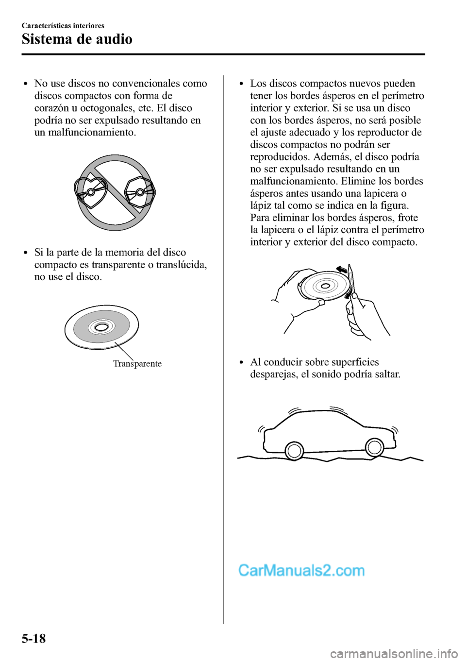 MAZDA MODEL CX-5 2016 Manual del propietario (in Spanish) lNo use discos no convencionales como
discos compactos con forma de
corazón u octogonales, etc. El disco
podría no ser expulsado resultando en
un malfuncionamiento.
lSi la parte de la memoria del di MAZDA MODEL CX-5 2016 Manual del propietario (in Spanish) lNo use discos no convencionales como
discos compactos con forma de
corazón u octogonales, etc. El disco
podría no ser expulsado resultando en
un malfuncionamiento.
lSi la parte de la memoria del di