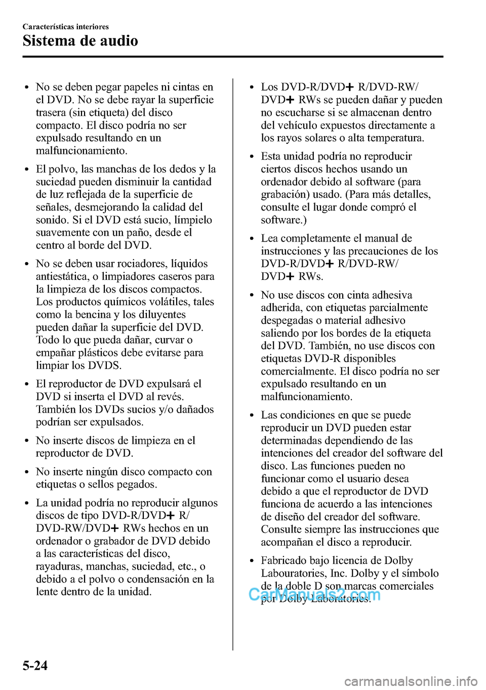 MAZDA MODEL CX-5 2016 Manual del propietario (in Spanish) lNo se deben pegar papeles ni cintas en
el DVD. No se debe rayar la superficie
trasera (sin etiqueta) del disco
compacto. El disco podría no ser
expulsado resultando en un
malfuncionamiento.
lEl polv MAZDA MODEL CX-5 2016 Manual del propietario (in Spanish) lNo se deben pegar papeles ni cintas en
el DVD. No se debe rayar la superficie
trasera (sin etiqueta) del disco
compacto. El disco podría no ser
expulsado resultando en un
malfuncionamiento.
lEl polv