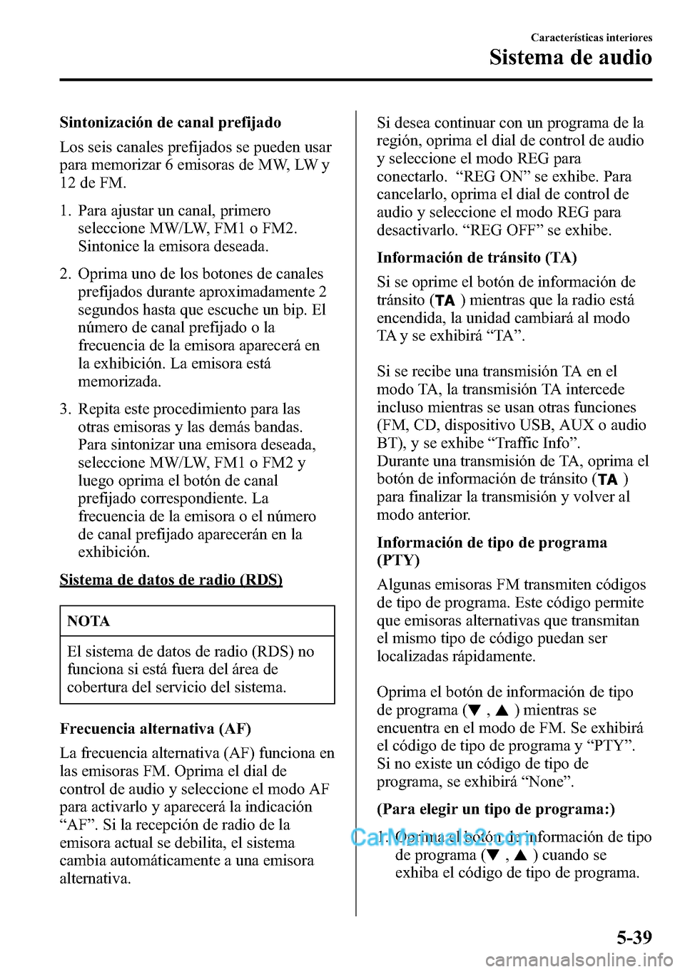 MAZDA MODEL CX-5 2016 Manual del propietario (in Spanish) Sintonización de canal prefijado
Los seis canales prefijados se pueden usar
para memorizar 6 emisoras de MW, LW y
12 de FM.
1. Para ajustar un canal, primero
seleccione MW/LW, FM1 o FM2.
Sintonice la MAZDA MODEL CX-5 2016 Manual del propietario (in Spanish) Sintonización de canal prefijado
Los seis canales prefijados se pueden usar
para memorizar 6 emisoras de MW, LW y
12 de FM.
1. Para ajustar un canal, primero
seleccione MW/LW, FM1 o FM2.
Sintonice la
