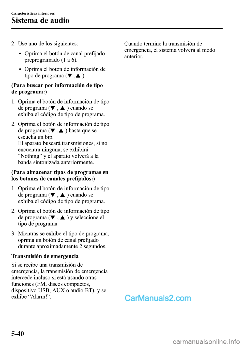 MAZDA MODEL CX-5 2016 Manual del propietario (in Spanish) 2. Use uno de los siguientes:
lOprima el botón de canal prefijado
preprogramado (1 a 6).
lOprima el botón de información de
tipo de programa (
,).
(Para buscar por información de tipo
de programa: MAZDA MODEL CX-5 2016 Manual del propietario (in Spanish) 2. Use uno de los siguientes:
lOprima el botón de canal prefijado
preprogramado (1 a 6).
lOprima el botón de información de
tipo de programa (
,).
(Para buscar por información de tipo
de programa: