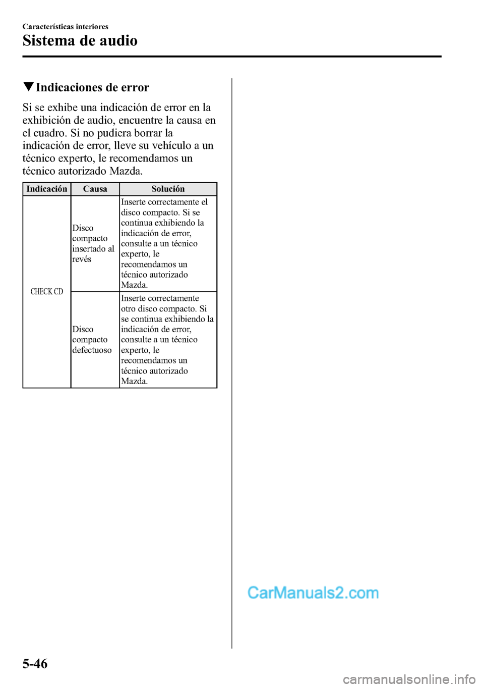 MAZDA MODEL CX-5 2016 Manual del propietario (in Spanish) qIndicaciones de error
Si se exhibe una indicación de error en la
exhibición de audio, encuentre la causa en
el cuadro. Si no pudiera borrar la
indicación de error, lleve su vehículo a un
técnico MAZDA MODEL CX-5 2016 Manual del propietario (in Spanish) qIndicaciones de error
Si se exhibe una indicación de error en la
exhibición de audio, encuentre la causa en
el cuadro. Si no pudiera borrar la
indicación de error, lleve su vehículo a un
técnico