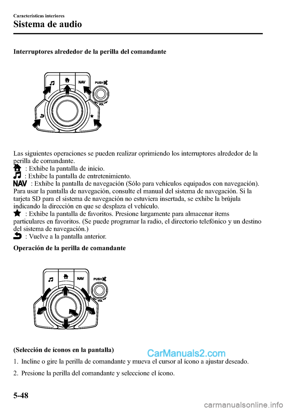 MAZDA MODEL CX-5 2016 Manual del propietario (in Spanish) Interruptores alrededor de la perilla del comandante
Las siguientes operaciones se pueden realizar oprimiendo los interruptores alrededor de la
perilla de comandante.
: Exhibe la pantalla de inicio.
: MAZDA MODEL CX-5 2016 Manual del propietario (in Spanish) Interruptores alrededor de la perilla del comandante
Las siguientes operaciones se pueden realizar oprimiendo los interruptores alrededor de la
perilla de comandante.
: Exhibe la pantalla de inicio.
: