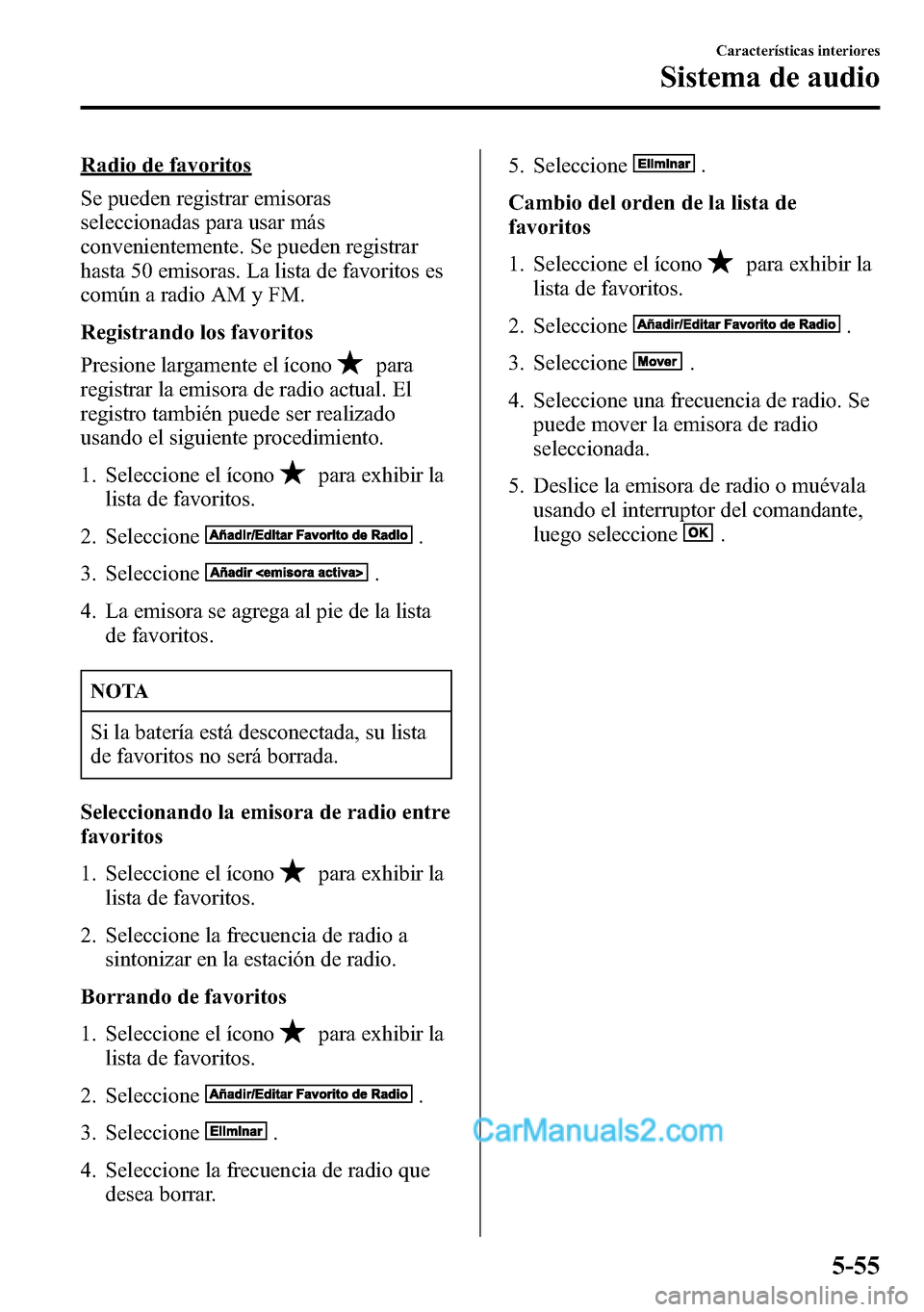 MAZDA MODEL CX-5 2016 Manual del propietario (in Spanish) Radio de favoritos
Se pueden registrar emisoras
seleccionadas para usar más
convenientemente. Se pueden registrar
hasta 50 emisoras. La lista de favoritos es
común a radio AM y FM.
Registrando los f MAZDA MODEL CX-5 2016 Manual del propietario (in Spanish) Radio de favoritos
Se pueden registrar emisoras
seleccionadas para usar más
convenientemente. Se pueden registrar
hasta 50 emisoras. La lista de favoritos es
común a radio AM y FM.
Registrando los f