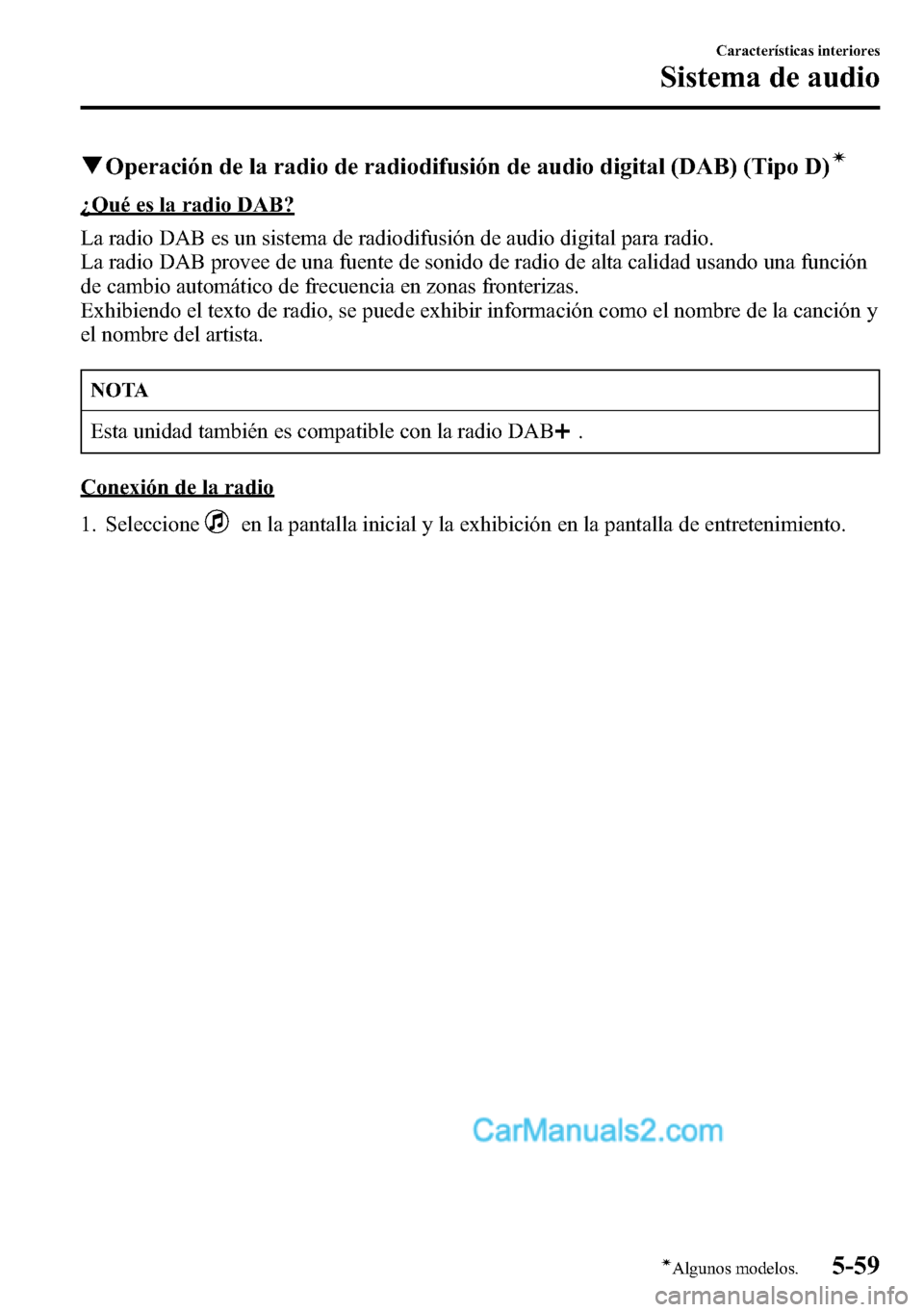 MAZDA MODEL CX-5 2016 Manual del propietario (in Spanish) qOperación de la radio de radiodifusión de audio digital (DAB) (Tipo D)í
¿Qué es la radio DAB?
La radio DAB es un sistema de radiodifusión de audio digital para radio.
La radio DAB provee de una MAZDA MODEL CX-5 2016 Manual del propietario (in Spanish) qOperación de la radio de radiodifusión de audio digital (DAB) (Tipo D)í
¿Qué es la radio DAB?
La radio DAB es un sistema de radiodifusión de audio digital para radio.
La radio DAB provee de una