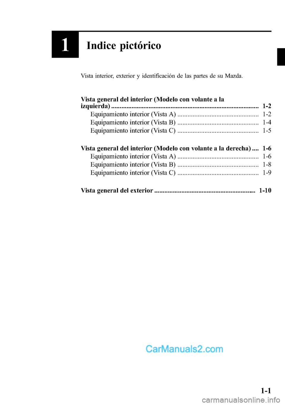 MAZDA MODEL CX-5 2016  Manual del propietario (in Spanish) 1Indice pictórico
Vista interior, exterior y identificación de las partes de su Mazda.
Vista general del interior (Modelo con volante a la
izquierda) ................................................