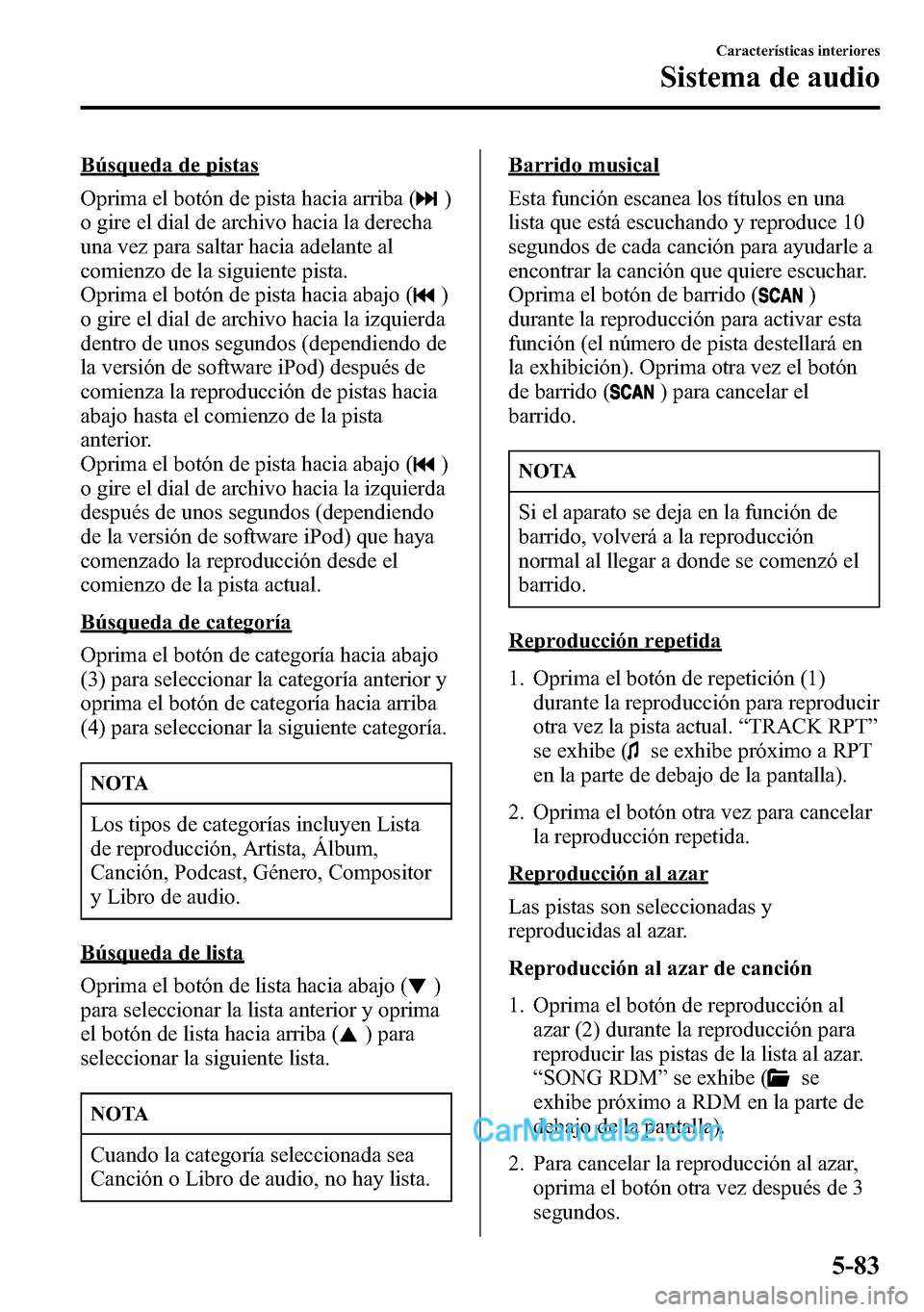 MAZDA MODEL CX-5 2016  Manual del propietario (in Spanish) Búsqueda de pistas
Oprima el botón de pista hacia arriba (
)
o gire el dial de archivo hacia la derecha
una vez para saltar hacia adelante al
comienzo de la siguiente pista.
Oprima el botón de pist