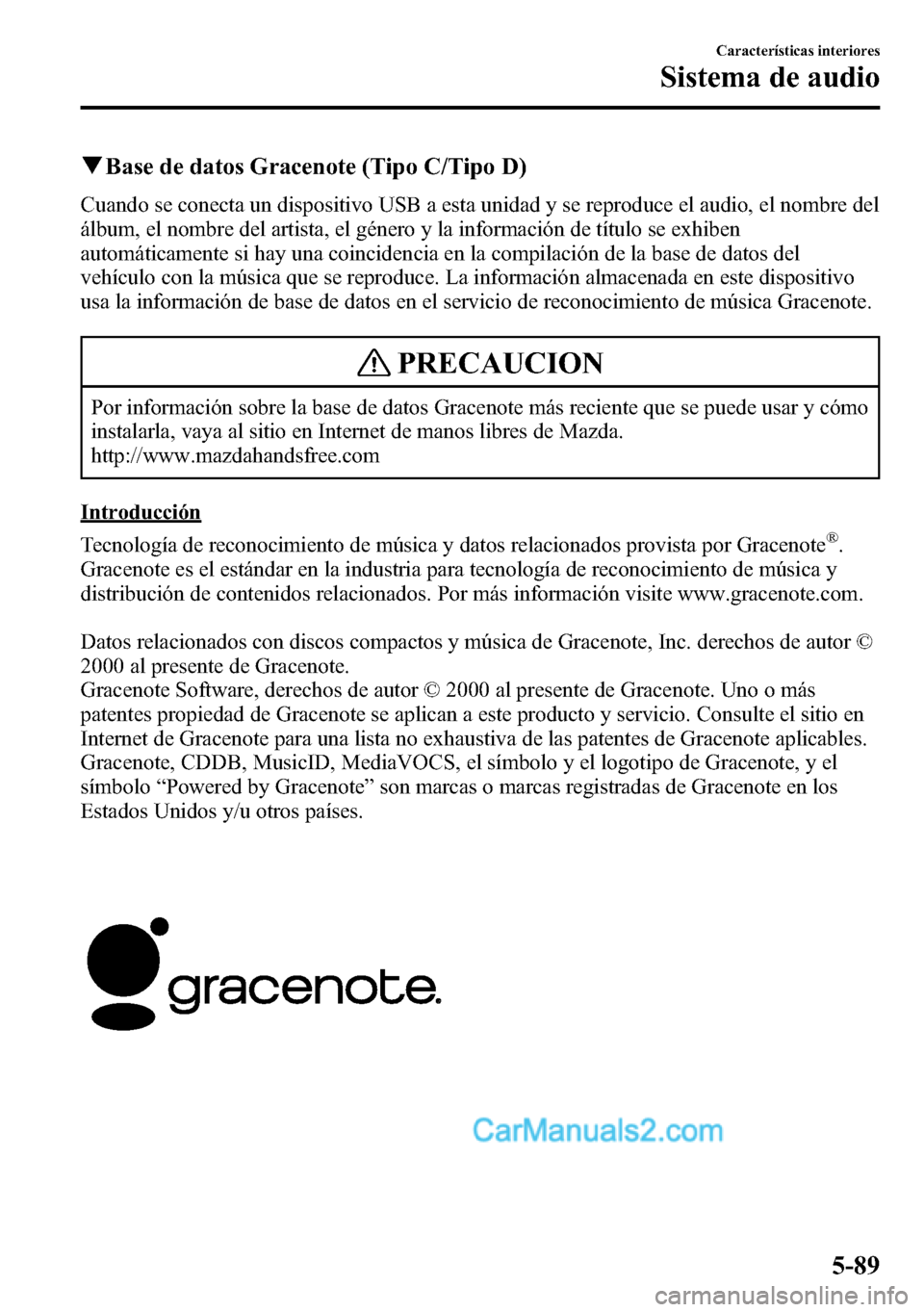MAZDA MODEL CX-5 2016  Manual del propietario (in Spanish) qBase de datos Gracenote (Tipo C/Tipo D)
Cuando se conecta un dispositivo USB a esta unidad y se reproduce el audio, el nombre del
álbum, el nombre del artista, el género y la información de títul
