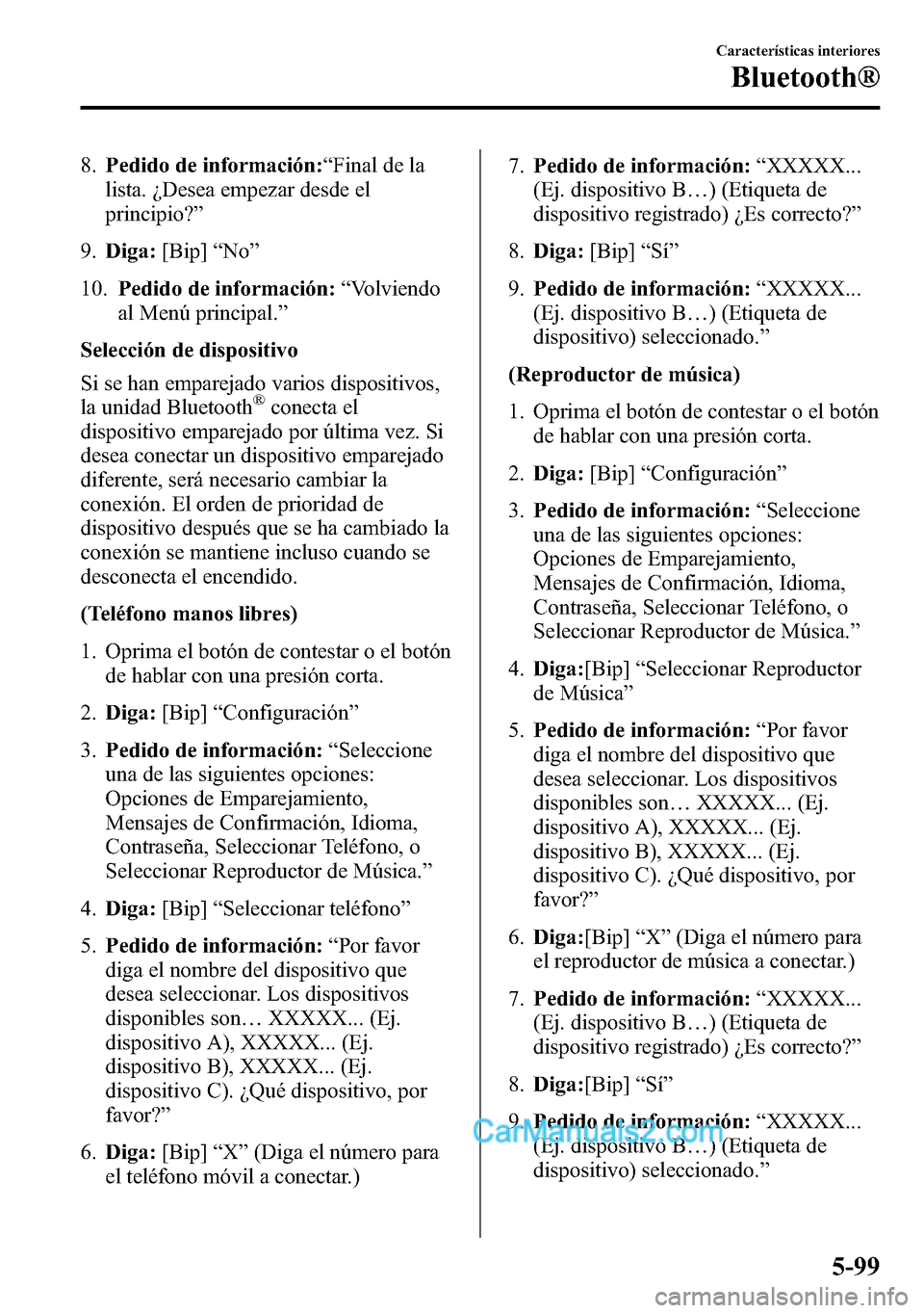 MAZDA MODEL CX-5 2016  Manual del propietario (in Spanish) 8.Pedido de información:“Final de la
lista. ¿Desea empezar desde el
principio?”
9.Diga:[Bip]“No”
10.Pedido de información:“Volviendo
al Menú principal.”
Selección de dispositivo
Si se