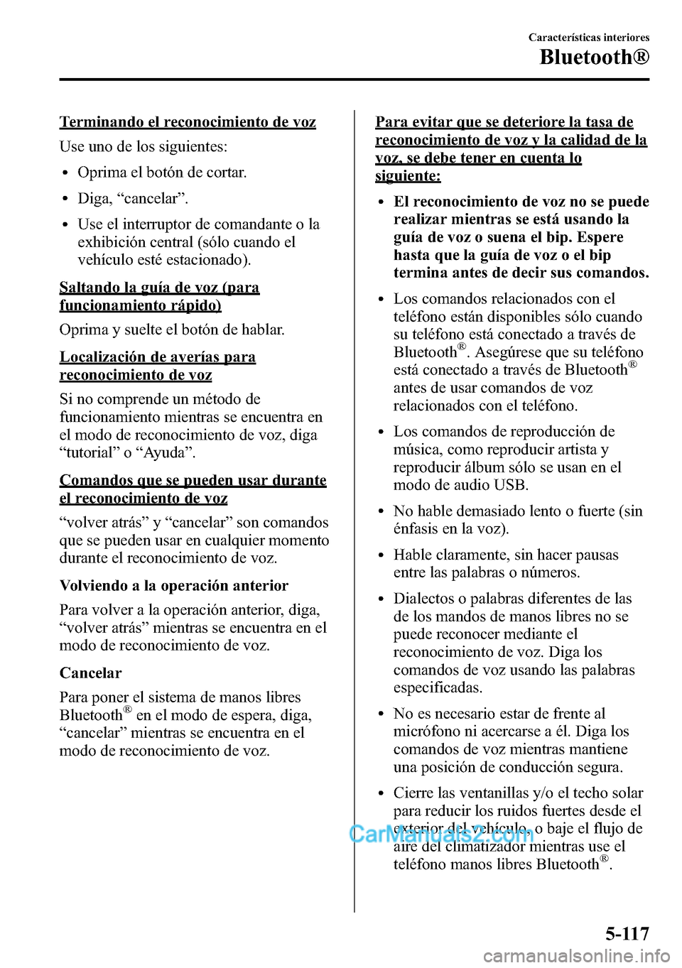 MAZDA MODEL CX-5 2016 Manual del propietario (in Spanish) Terminando el reconocimiento de voz
Use uno de los siguientes:
lOprima el botón de cortar.
lDiga,“cancelar”.
lUse el interruptor de comandante o la
exhibición central (sólo cuando el
vehículo MAZDA MODEL CX-5 2016 Manual del propietario (in Spanish) Terminando el reconocimiento de voz
Use uno de los siguientes:
lOprima el botón de cortar.
lDiga,“cancelar”.
lUse el interruptor de comandante o la
exhibición central (sólo cuando el
vehículo