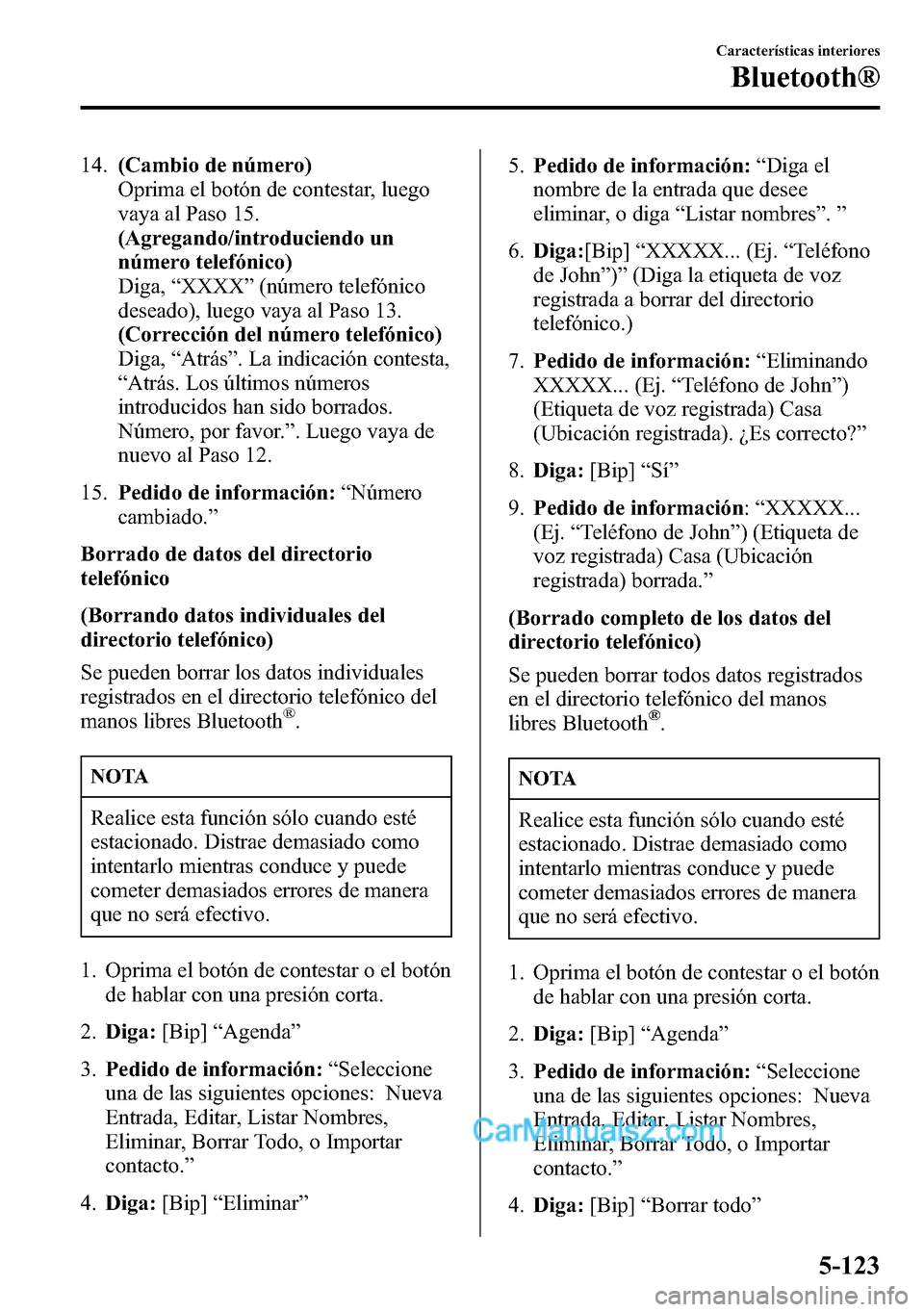 MAZDA MODEL CX-5 2016 Manual del propietario (in Spanish) 14.(Cambio de número)
Oprima el botón de contestar, luego
vaya al Paso 15.
(Agregando/introduciendo un
número telefónico)
Diga,“XXXX”(número telefónico
deseado), luego vaya al Paso 13.
(Corr MAZDA MODEL CX-5 2016 Manual del propietario (in Spanish) 14.(Cambio de número)
Oprima el botón de contestar, luego
vaya al Paso 15.
(Agregando/introduciendo un
número telefónico)
Diga,“XXXX”(número telefónico
deseado), luego vaya al Paso 13.
(Corr