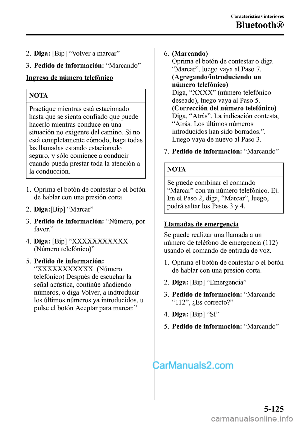 MAZDA MODEL CX-5 2016  Manual del propietario (in Spanish) 2.Diga:[Bip]“Volver a marcar”
3.Pedido de información:“Marcando”
Ingreso de número telefónico
NOTA
Practique mientras está estacionado
hasta que se sienta confiado que puede
hacerlo mientr