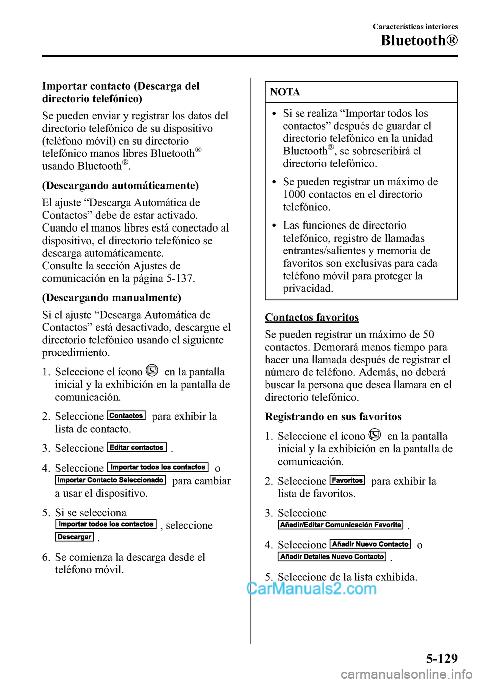 MAZDA MODEL CX-5 2016 Manual del propietario (in Spanish) Importar contacto (Descarga del
directorio telefónico)
Se pueden enviar y registrar los datos del
directorio telefónico de su dispositivo
(teléfono móvil) en su directorio
telefónico manos libres MAZDA MODEL CX-5 2016 Manual del propietario (in Spanish) Importar contacto (Descarga del
directorio telefónico)
Se pueden enviar y registrar los datos del
directorio telefónico de su dispositivo
(teléfono móvil) en su directorio
telefónico manos libres