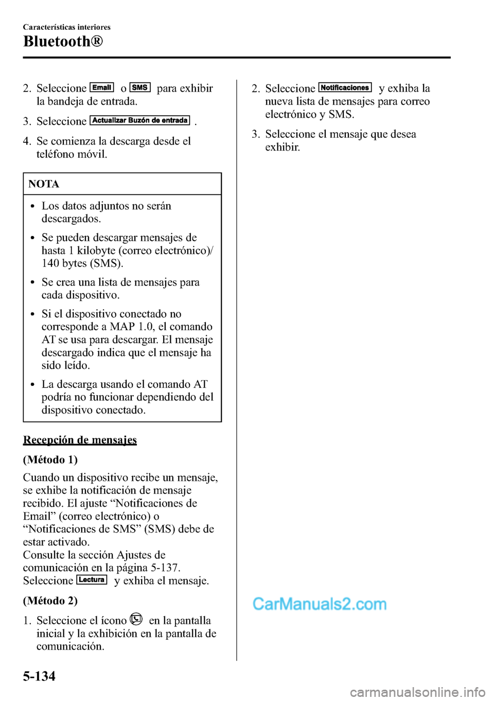 MAZDA MODEL CX-5 2016 Manual del propietario (in Spanish) 2. Seleccioneopara exhibir
la bandeja de entrada.
3. Seleccione
.
4. Se comienza la descarga desde el
teléfono móvil.
NOTA
lLos datos adjuntos no serán
descargados.
lSe pueden descargar mensajes de MAZDA MODEL CX-5 2016 Manual del propietario (in Spanish) 2. Seleccioneopara exhibir
la bandeja de entrada.
3. Seleccione
.
4. Se comienza la descarga desde el
teléfono móvil.
NOTA
lLos datos adjuntos no serán
descargados.
lSe pueden descargar mensajes de