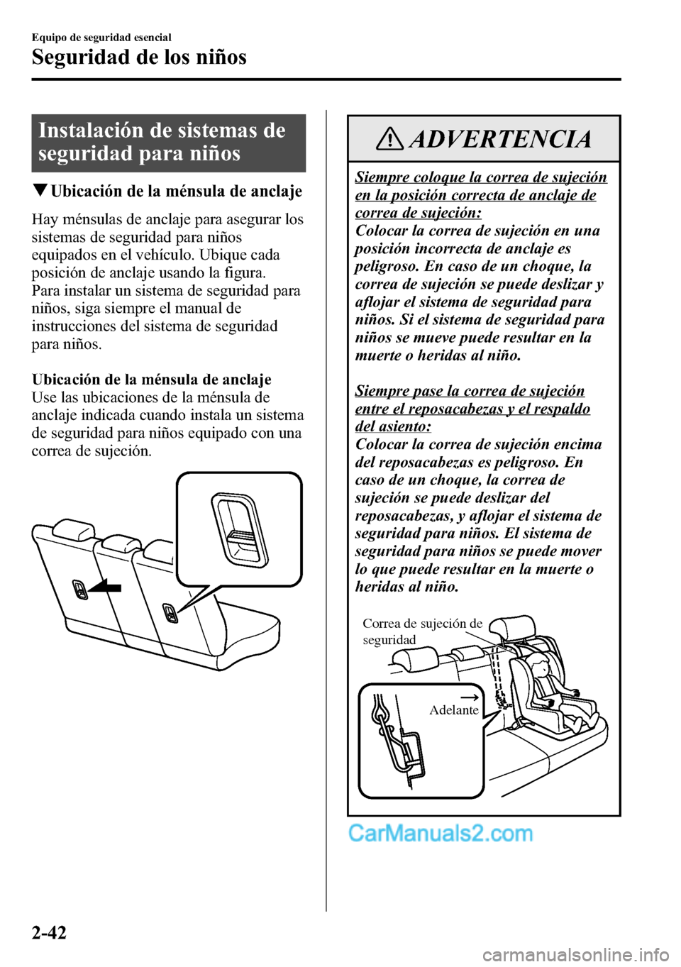 MAZDA MODEL CX-5 2016 Manual del propietario (in Spanish) Instalación de sistemas de
seguridad para niños
qUbicación de la ménsula de anclaje
Hay ménsulas de anclaje para asegurar los
sistemas de seguridad para niños
equipados en el vehículo. Ubique c MAZDA MODEL CX-5 2016 Manual del propietario (in Spanish) Instalación de sistemas de
seguridad para niños
qUbicación de la ménsula de anclaje
Hay ménsulas de anclaje para asegurar los
sistemas de seguridad para niños
equipados en el vehículo. Ubique c
