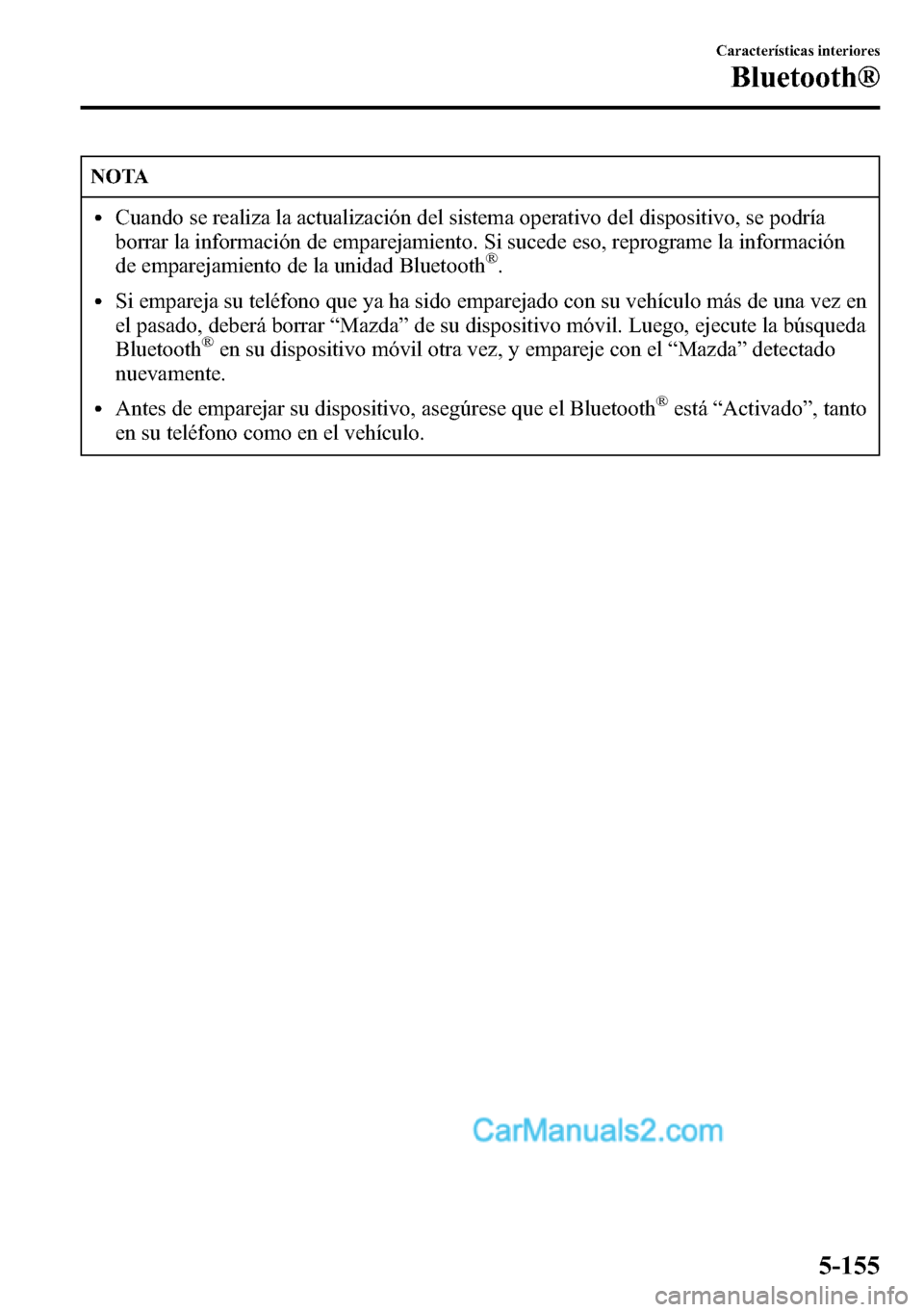 MAZDA MODEL CX-5 2016 Manual del propietario (in Spanish) NOTA
lCuando se realiza la actualización del sistema operativo del dispositivo, se podría
borrar la información de emparejamiento. Si sucede eso, reprograme la información
de emparejamiento de la MAZDA MODEL CX-5 2016 Manual del propietario (in Spanish) NOTA
lCuando se realiza la actualización del sistema operativo del dispositivo, se podría
borrar la información de emparejamiento. Si sucede eso, reprograme la información
de emparejamiento de la