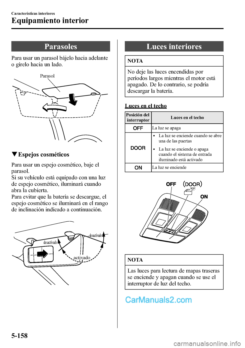 MAZDA MODEL CX-5 2016 Manual del propietario (in Spanish) Parasoles
Para usar un parasol bájelo hacia adelante
o gírelo hacia un lado.
Parasol
qEspejos cosméticos
Para usar un espejo cosmético, baje el
parasol.
Si su vehículo está equipado con una luz
MAZDA MODEL CX-5 2016 Manual del propietario (in Spanish) Parasoles
Para usar un parasol bájelo hacia adelante
o gírelo hacia un lado.
Parasol
qEspejos cosméticos
Para usar un espejo cosmético, baje el
parasol.
Si su vehículo está equipado con una luz