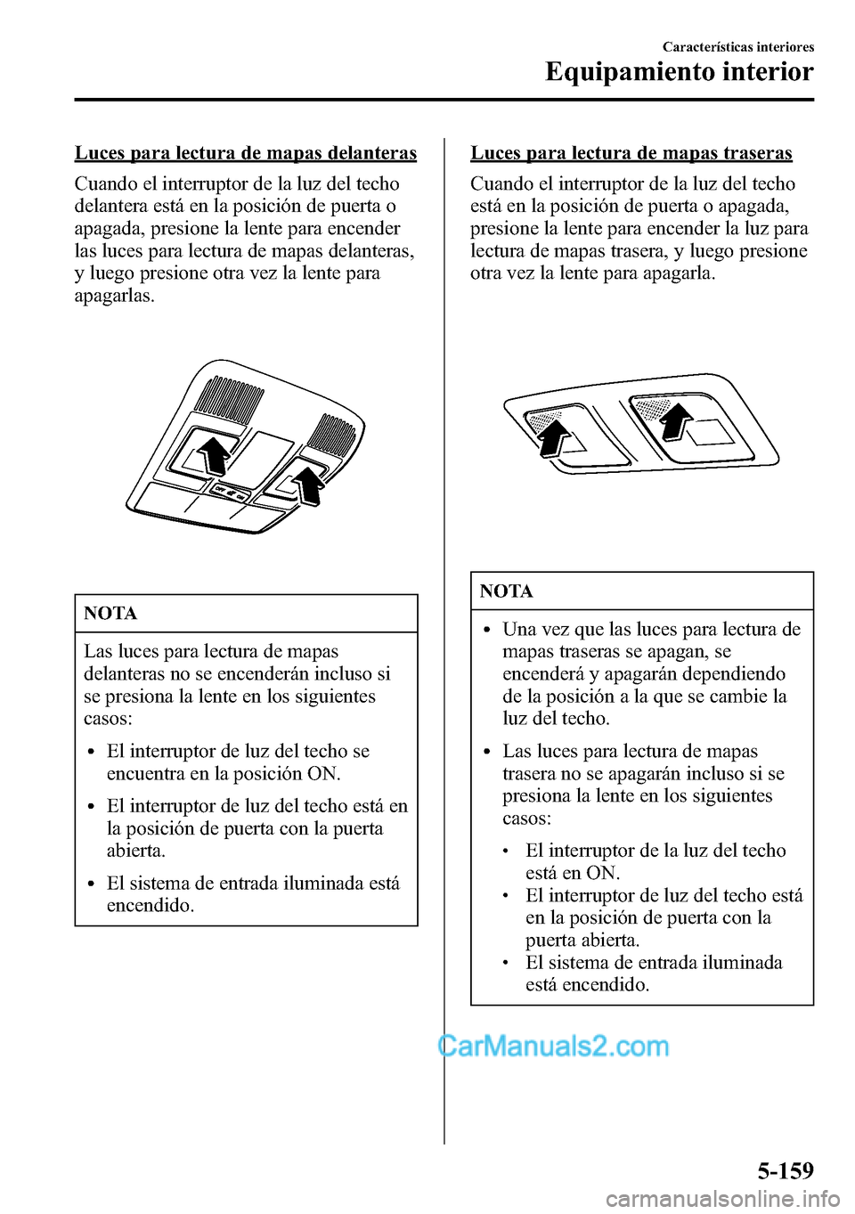MAZDA MODEL CX-5 2016 Manual del propietario (in Spanish) Luces para lectura de mapas delanteras
Cuando el interruptor de la luz del techo
delantera está en la posición de puerta o
apagada, presione la lente para encender
las luces para lectura de mapas de MAZDA MODEL CX-5 2016 Manual del propietario (in Spanish) Luces para lectura de mapas delanteras
Cuando el interruptor de la luz del techo
delantera está en la posición de puerta o
apagada, presione la lente para encender
las luces para lectura de mapas de