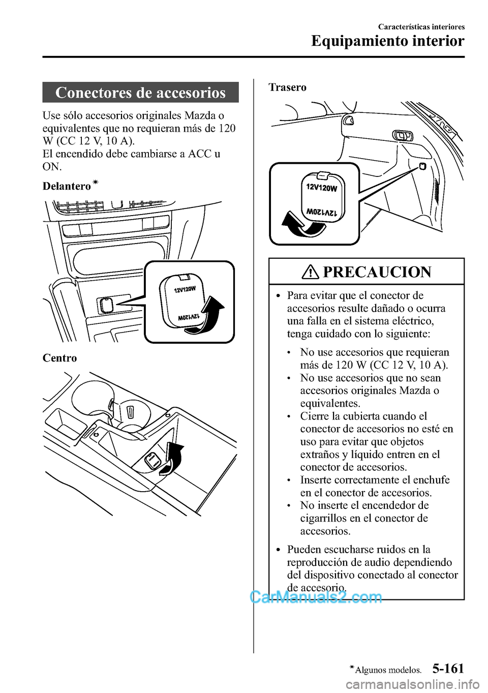 MAZDA MODEL CX-5 2016 Manual del propietario (in Spanish) Conectores de accesorios
Use sólo accesorios originales Mazda o
equivalentes que no requieran más de 120
W (CC 12 V, 10 A).
El encendido debe cambiarse a ACC u
ON.
Delantero
í
Centro
Trasero
PRECAU MAZDA MODEL CX-5 2016 Manual del propietario (in Spanish) Conectores de accesorios
Use sólo accesorios originales Mazda o
equivalentes que no requieran más de 120
W (CC 12 V, 10 A).
El encendido debe cambiarse a ACC u
ON.
Delantero
í
Centro
Trasero
PRECAU