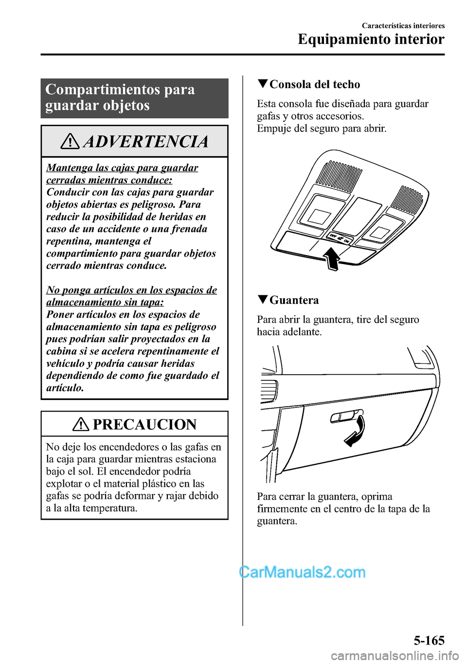 MAZDA MODEL CX-5 2016 Manual del propietario (in Spanish) Compartimientos para
guardar objetos
ADVERTENCIA
Mantenga las cajas para guardar
cerradas mientras conduce:
Conducir con las cajas para guardar
objetos abiertas es peligroso. Para
reducir la posibilid MAZDA MODEL CX-5 2016 Manual del propietario (in Spanish) Compartimientos para
guardar objetos
ADVERTENCIA
Mantenga las cajas para guardar
cerradas mientras conduce:
Conducir con las cajas para guardar
objetos abiertas es peligroso. Para
reducir la posibilid