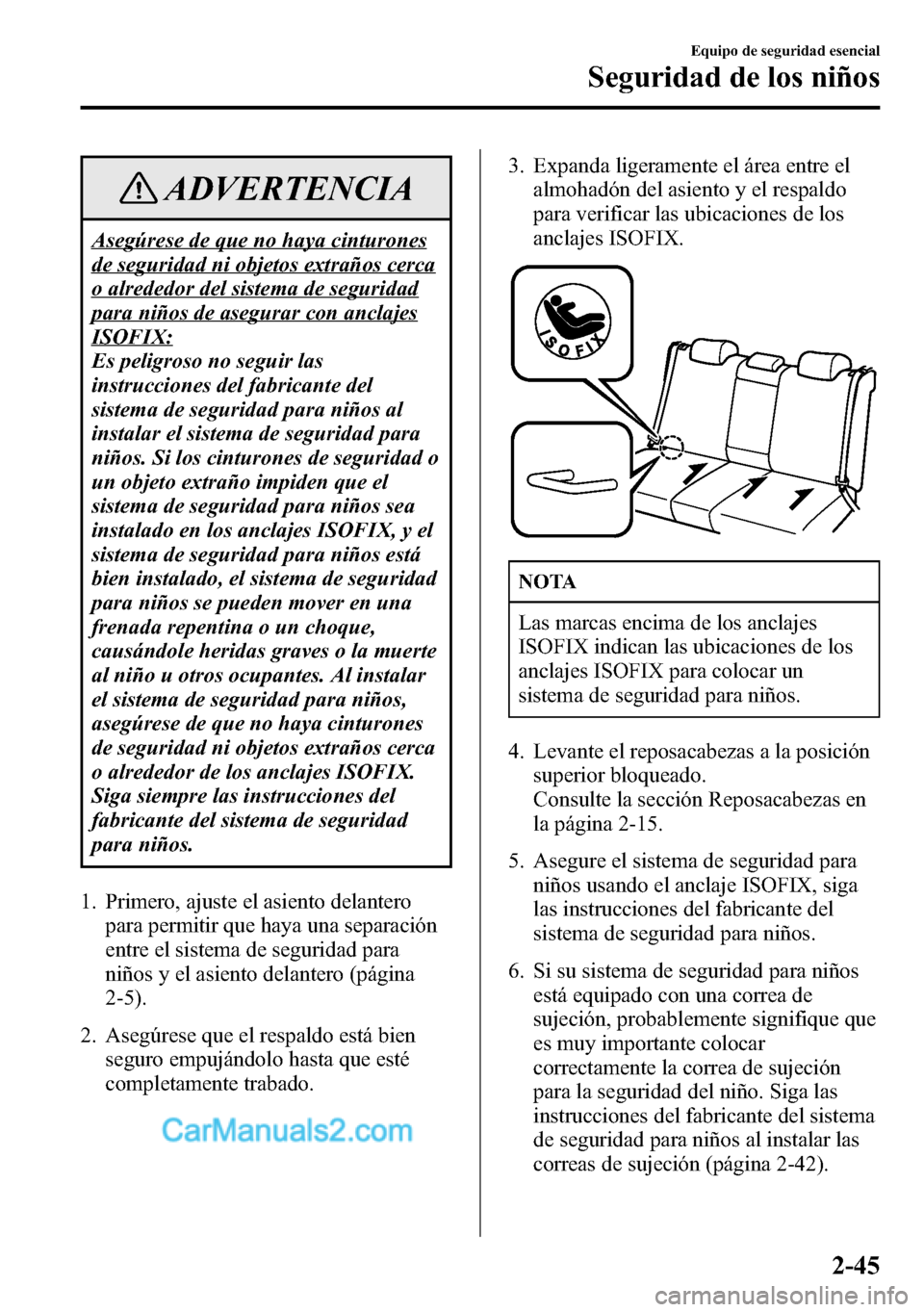 MAZDA MODEL CX-5 2016 Manual del propietario (in Spanish) ADVERTENCIA
Asegúrese de que no haya cinturones
de seguridad ni objetos extraños cerca
o alrededor del sistema de seguridad
para niños de asegurar con anclajes
ISOFIX:
Es peligroso no seguir las
in MAZDA MODEL CX-5 2016 Manual del propietario (in Spanish) ADVERTENCIA
Asegúrese de que no haya cinturones
de seguridad ni objetos extraños cerca
o alrededor del sistema de seguridad
para niños de asegurar con anclajes
ISOFIX:
Es peligroso no seguir las
in