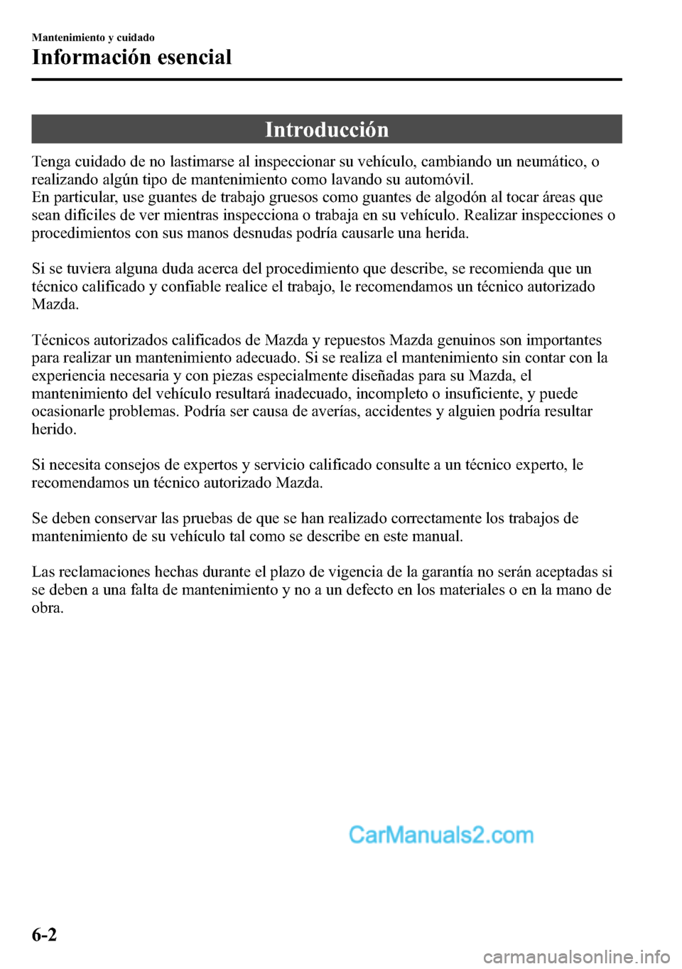 MAZDA MODEL CX-5 2016 Manual del propietario (in Spanish) Introducción
Tenga cuidado de no lastimarse al inspeccionar su vehículo, cambiando un neumático, o
realizando algún tipo de mantenimiento como lavando su automóvil.
En particular, use guantes de MAZDA MODEL CX-5 2016 Manual del propietario (in Spanish) Introducción
Tenga cuidado de no lastimarse al inspeccionar su vehículo, cambiando un neumático, o
realizando algún tipo de mantenimiento como lavando su automóvil.
En particular, use guantes de
