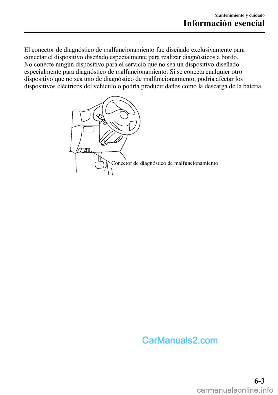 MAZDA MODEL CX-5 2016 Manual del propietario (in Spanish) El conector de diagnóstico de malfuncionamiento fue diseñado exclusivamente para
conectar el dispositivo diseñado especialmente para realizar diagnósticos a bordo.
No conecte ningún dispositivo p MAZDA MODEL CX-5 2016 Manual del propietario (in Spanish) El conector de diagnóstico de malfuncionamiento fue diseñado exclusivamente para
conectar el dispositivo diseñado especialmente para realizar diagnósticos a bordo.
No conecte ningún dispositivo p