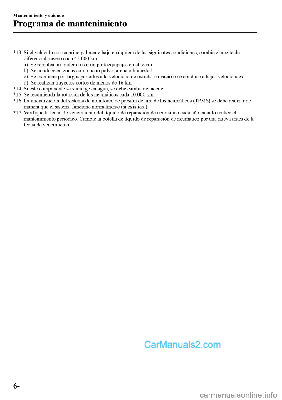 MAZDA MODEL CX-5 2016 Manual del propietario (in Spanish) *13 Si el vehículo se usa principalmente bajo cualquiera de las siguientes condiciones, cambie el aceite de
diferencial trasero cada 45.000 km.
a) Se remolca un trailer o usar un portaequipajes en el MAZDA MODEL CX-5 2016 Manual del propietario (in Spanish) *13 Si el vehículo se usa principalmente bajo cualquiera de las siguientes condiciones, cambie el aceite de
diferencial trasero cada 45.000 km.
a) Se remolca un trailer o usar un portaequipajes en el
