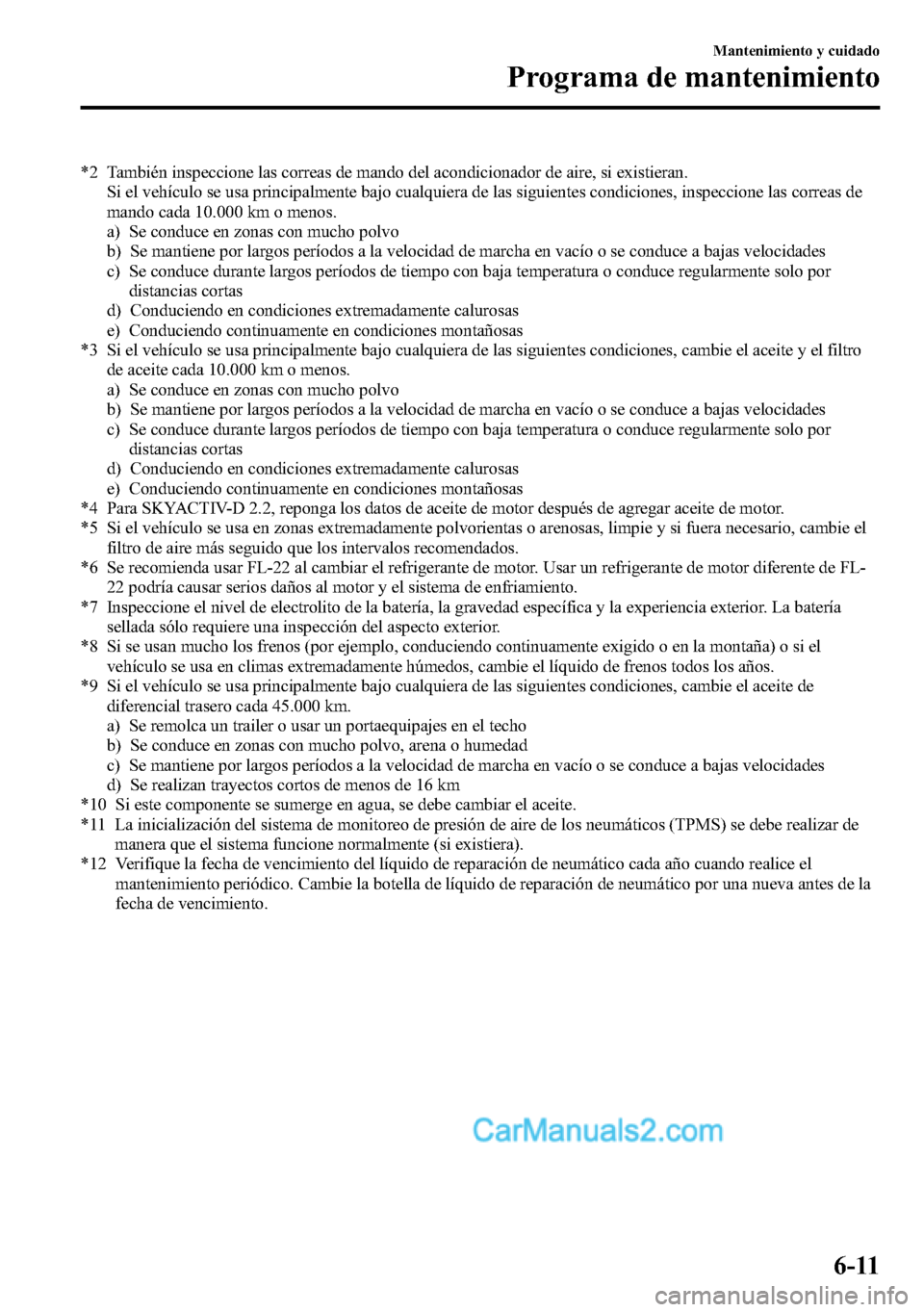 MAZDA MODEL CX-5 2016 Manual del propietario (in Spanish) *2 También inspeccione las correas de mando del acondicionador de aire, si existieran.
Si el vehículo se usa principalmente bajo cualquiera de las siguientes condiciones, inspeccione las correas de
MAZDA MODEL CX-5 2016 Manual del propietario (in Spanish) *2 También inspeccione las correas de mando del acondicionador de aire, si existieran.
Si el vehículo se usa principalmente bajo cualquiera de las siguientes condiciones, inspeccione las correas de
