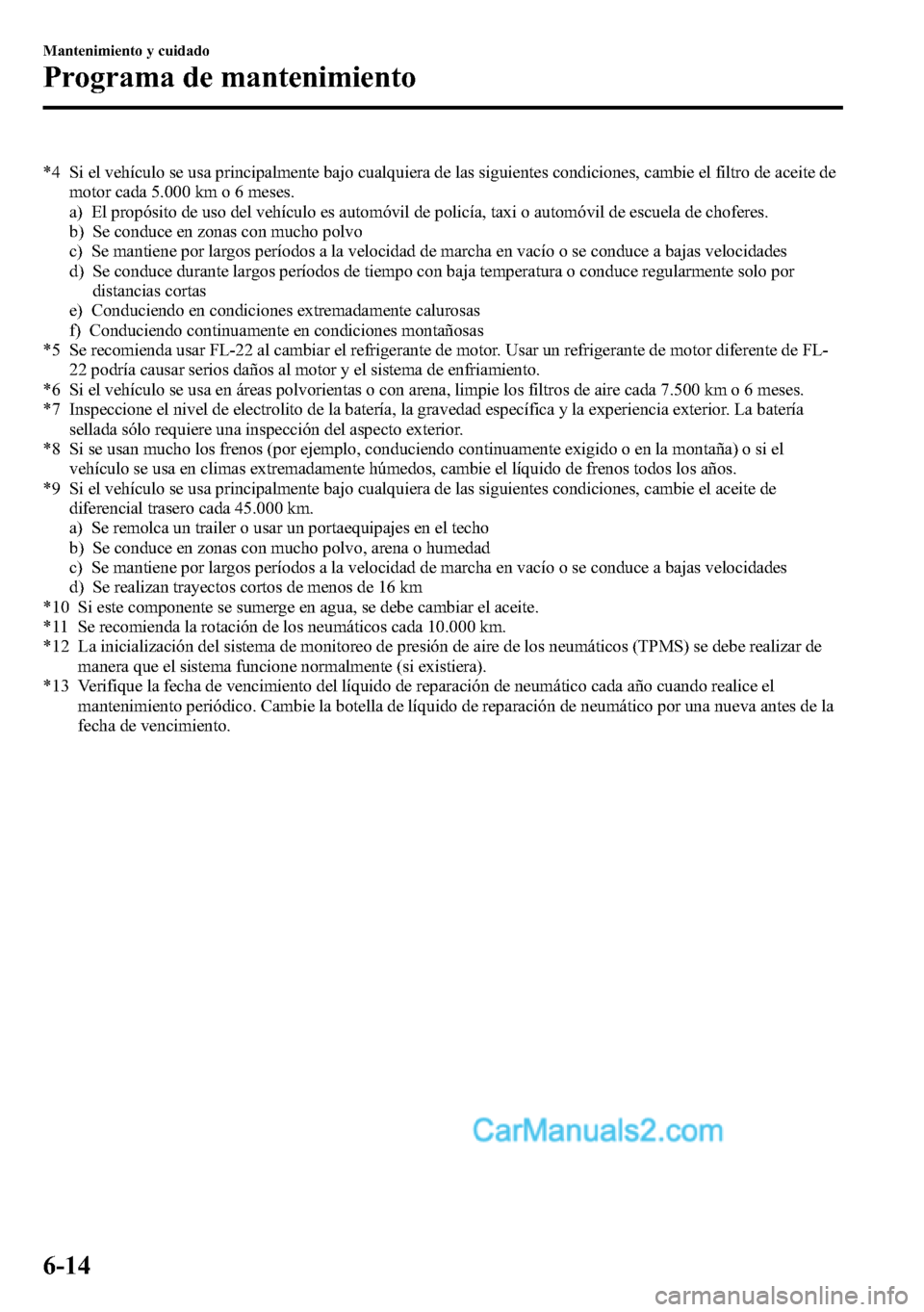 MAZDA MODEL CX-5 2016 Manual del propietario (in Spanish) *4 Si el vehículo se usa principalmente bajo cualquiera de las siguientes condiciones, cambie el filtro de aceite de
motor cada 5.000 km o 6 meses.
a) El propósito de uso del vehículo es automóvil MAZDA MODEL CX-5 2016 Manual del propietario (in Spanish) *4 Si el vehículo se usa principalmente bajo cualquiera de las siguientes condiciones, cambie el filtro de aceite de
motor cada 5.000 km o 6 meses.
a) El propósito de uso del vehículo es automóvil