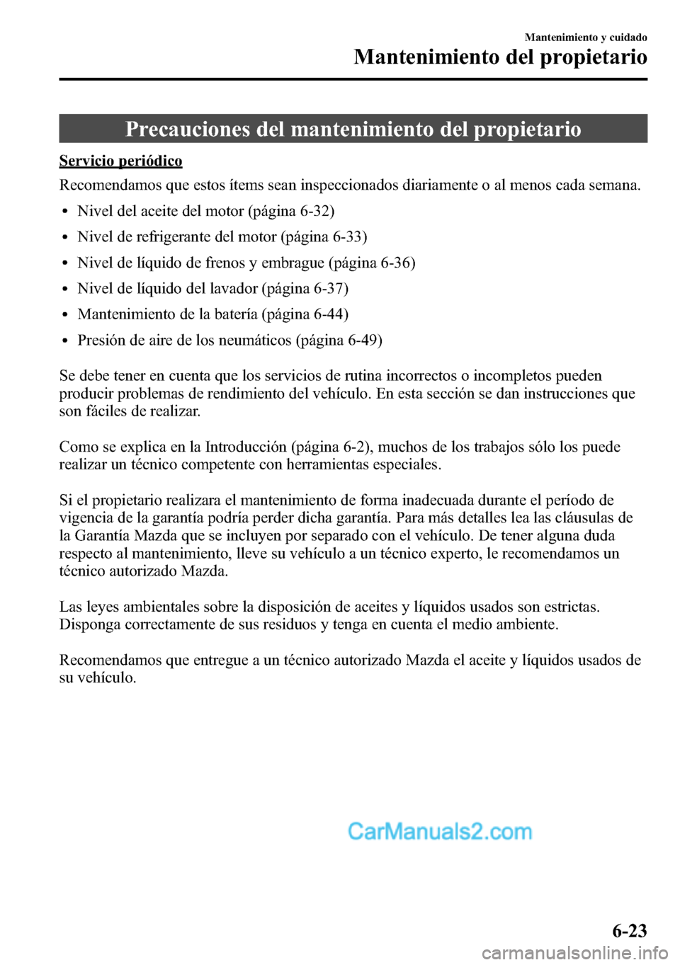 MAZDA MODEL CX-5 2016 Manual del propietario (in Spanish) Precauciones del mantenimiento del propietario
Servicio periódico
Recomendamos que estos ítems sean inspeccionados diariamente o al menos cada semana.
lNivel del aceite del motor (página 6-32)
lNiv MAZDA MODEL CX-5 2016 Manual del propietario (in Spanish) Precauciones del mantenimiento del propietario
Servicio periódico
Recomendamos que estos ítems sean inspeccionados diariamente o al menos cada semana.
lNivel del aceite del motor (página 6-32)
lNiv