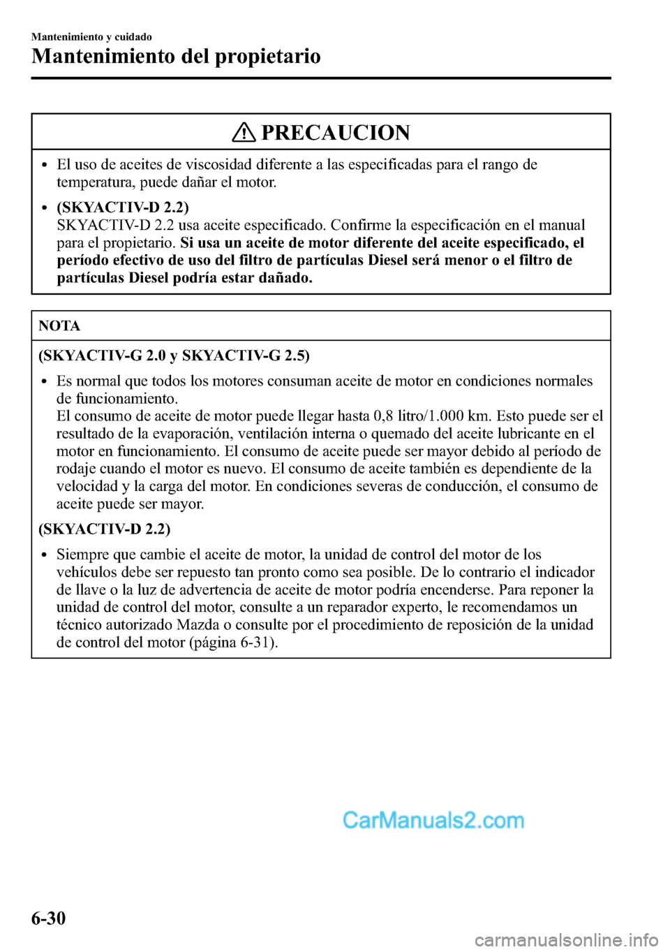 MAZDA MODEL CX-5 2016 Manual del propietario (in Spanish) PRECAUCION
lEl uso de aceites de viscosidad diferente a las especificadas para el rango de
temperatura, puede dañar el motor.
l(SKYACTIV-D 2.2)
SKYACTIV-D 2.2 usa aceite especificado. Confirme la esp MAZDA MODEL CX-5 2016 Manual del propietario (in Spanish) PRECAUCION
lEl uso de aceites de viscosidad diferente a las especificadas para el rango de
temperatura, puede dañar el motor.
l(SKYACTIV-D 2.2)
SKYACTIV-D 2.2 usa aceite especificado. Confirme la esp