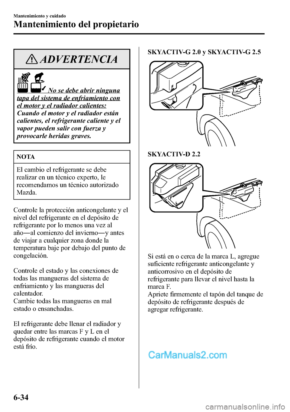 MAZDA MODEL CX-5 2016 Manual del propietario (in Spanish) ADVERTENCIA
No se debe abrir ninguna
tapa del sistema de enfriamiento con
el motor y el radiador calientes:
Cuando el motor y el radiador están
calientes, el refrigerante caliente y el
vapor pueden s MAZDA MODEL CX-5 2016 Manual del propietario (in Spanish) ADVERTENCIA
No se debe abrir ninguna
tapa del sistema de enfriamiento con
el motor y el radiador calientes:
Cuando el motor y el radiador están
calientes, el refrigerante caliente y el
vapor pueden s