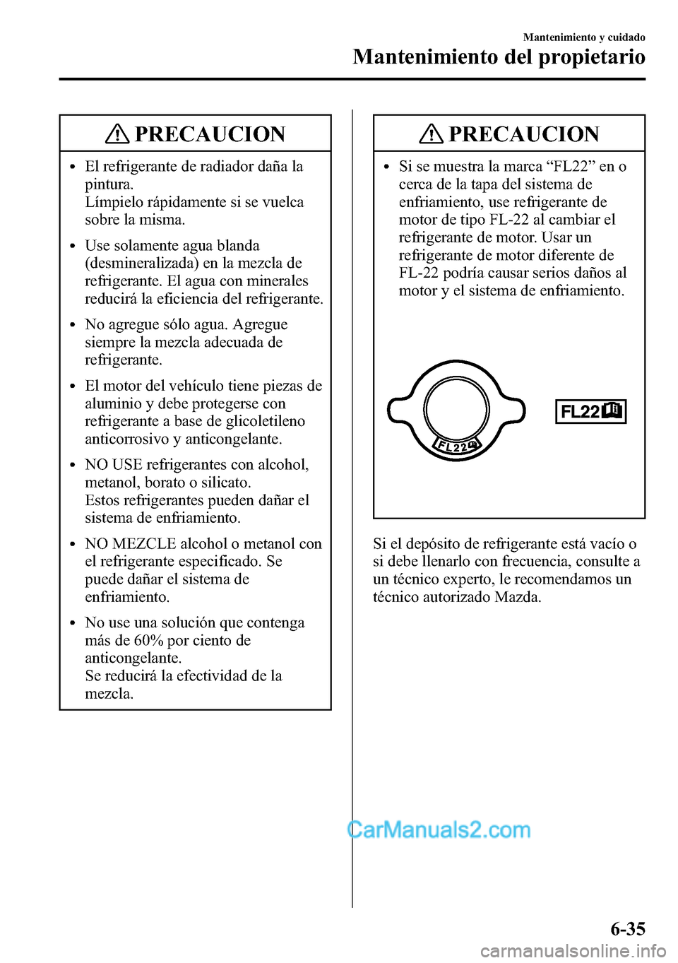 MAZDA MODEL CX-5 2016 Manual del propietario (in Spanish) PRECAUCION
lEl refrigerante de radiador daña la
pintura.
Límpielo rápidamente si se vuelca
sobre la misma.
lUse solamente agua blanda
(desmineralizada) en la mezcla de
refrigerante. El agua con min MAZDA MODEL CX-5 2016 Manual del propietario (in Spanish) PRECAUCION
lEl refrigerante de radiador daña la
pintura.
Límpielo rápidamente si se vuelca
sobre la misma.
lUse solamente agua blanda
(desmineralizada) en la mezcla de
refrigerante. El agua con min