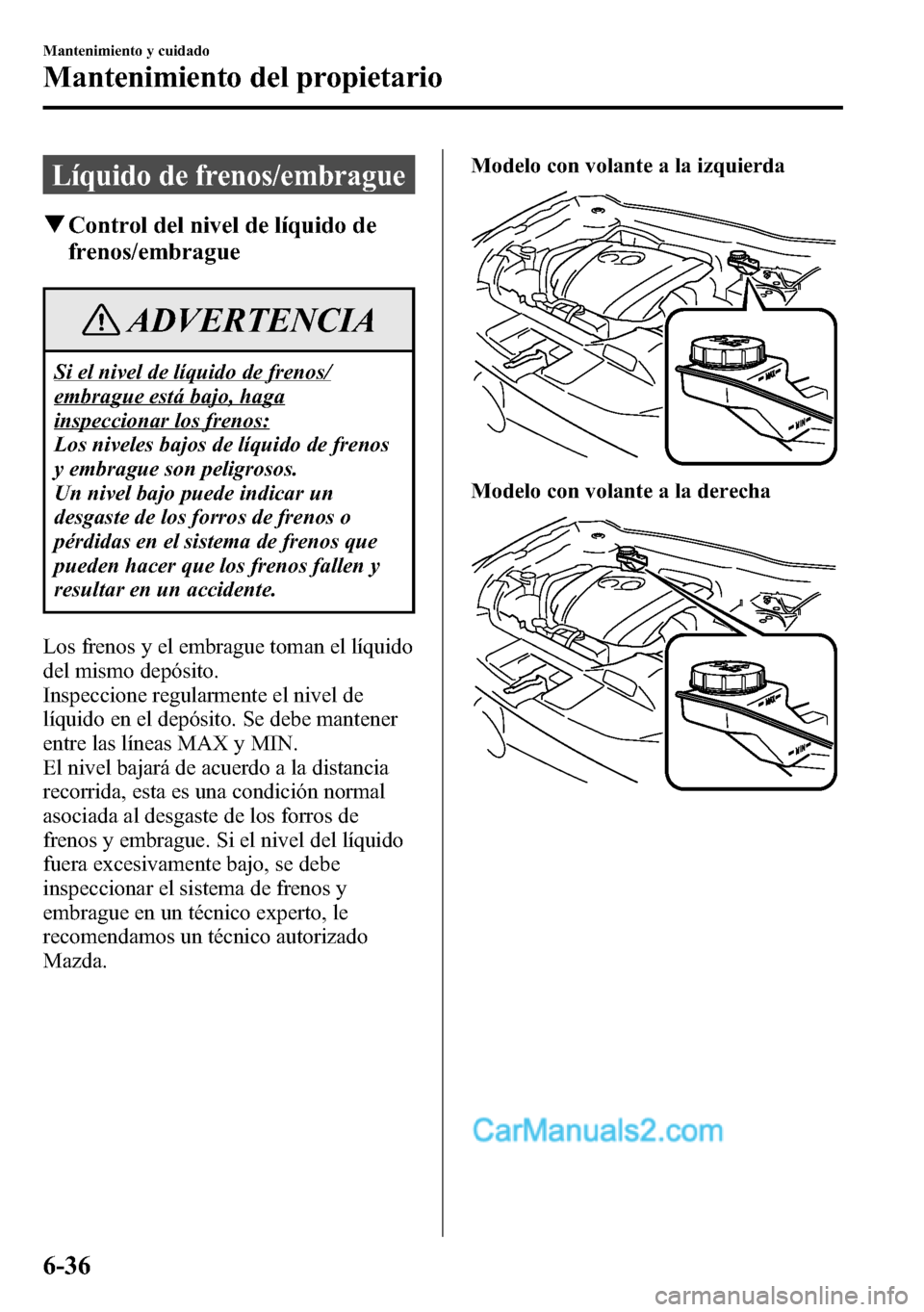 MAZDA MODEL CX-5 2016 Manual del propietario (in Spanish) Líquido de frenos/embrague
qControl del nivel de líquido de
frenos/embrague
ADVERTENCIA
Si el nivel de líquido de frenos/
embrague está bajo, haga
inspeccionar los frenos:
Los niveles bajos de lí MAZDA MODEL CX-5 2016 Manual del propietario (in Spanish) Líquido de frenos/embrague
qControl del nivel de líquido de
frenos/embrague
ADVERTENCIA
Si el nivel de líquido de frenos/
embrague está bajo, haga
inspeccionar los frenos:
Los niveles bajos de lí