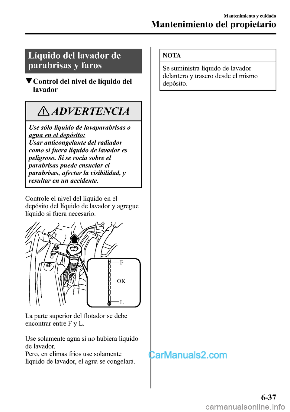 MAZDA MODEL CX-5 2016 Manual del propietario (in Spanish) Líquido del lavador de
parabrisas y faros
qControl del nivel de líquido del
lavador
ADVERTENCIA
Use sólo líquido de lavaparabrisas o
agua en el depósito:
Usar anticongelante del radiador
como si MAZDA MODEL CX-5 2016 Manual del propietario (in Spanish) Líquido del lavador de
parabrisas y faros
qControl del nivel de líquido del
lavador
ADVERTENCIA
Use sólo líquido de lavaparabrisas o
agua en el depósito:
Usar anticongelante del radiador
como si