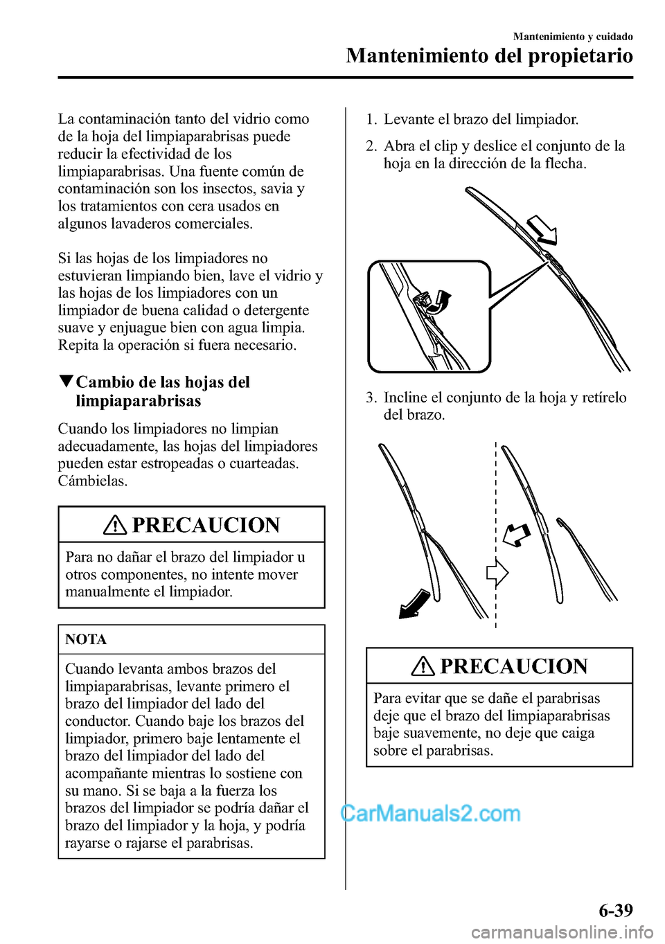 MAZDA MODEL CX-5 2016 Manual del propietario (in Spanish) La contaminación tanto del vidrio como
de la hoja del limpiaparabrisas puede
reducir la efectividad de los
limpiaparabrisas. Una fuente común de
contaminación son los insectos, savia y
los tratamie MAZDA MODEL CX-5 2016 Manual del propietario (in Spanish) La contaminación tanto del vidrio como
de la hoja del limpiaparabrisas puede
reducir la efectividad de los
limpiaparabrisas. Una fuente común de
contaminación son los insectos, savia y
los tratamie