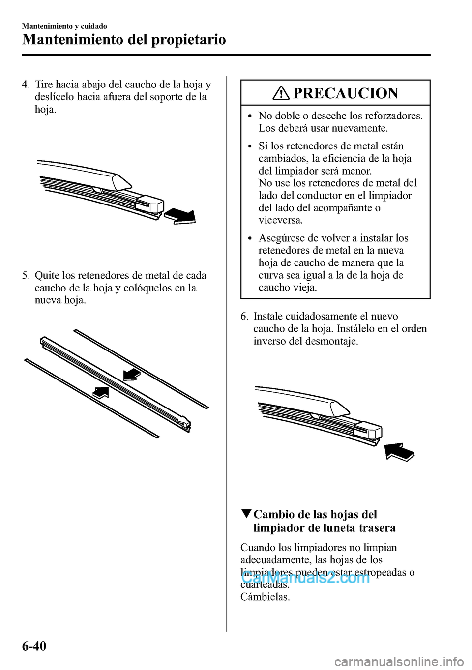 MAZDA MODEL CX-5 2016 Manual del propietario (in Spanish) 4. Tire hacia abajo del caucho de la hoja y
deslícelo hacia afuera del soporte de la
hoja.
5. Quite los retenedores de metal de cada
caucho de la hoja y colóquelos en la
nueva hoja.
PRECAUCION
lNo d MAZDA MODEL CX-5 2016 Manual del propietario (in Spanish) 4. Tire hacia abajo del caucho de la hoja y
deslícelo hacia afuera del soporte de la
hoja.
5. Quite los retenedores de metal de cada
caucho de la hoja y colóquelos en la
nueva hoja.
PRECAUCION
lNo d