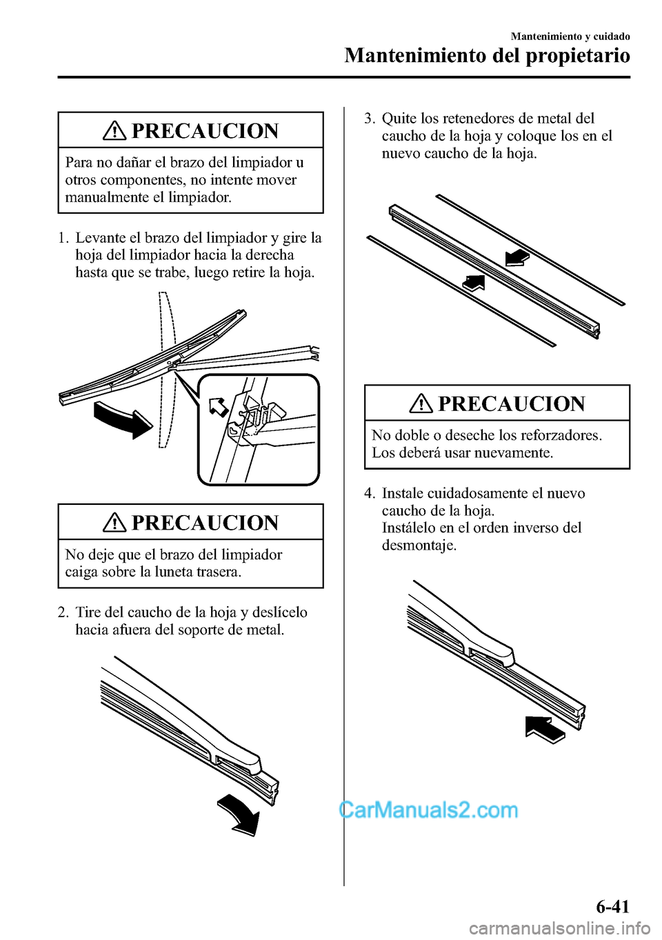MAZDA MODEL CX-5 2016 Manual del propietario (in Spanish) PRECAUCION
Para no dañar el brazo del limpiador u
otros componentes, no intente mover
manualmente el limpiador.
1. Levante el brazo del limpiador y gire la
hoja del limpiador hacia la derecha
hasta q MAZDA MODEL CX-5 2016 Manual del propietario (in Spanish) PRECAUCION
Para no dañar el brazo del limpiador u
otros componentes, no intente mover
manualmente el limpiador.
1. Levante el brazo del limpiador y gire la
hoja del limpiador hacia la derecha
hasta q