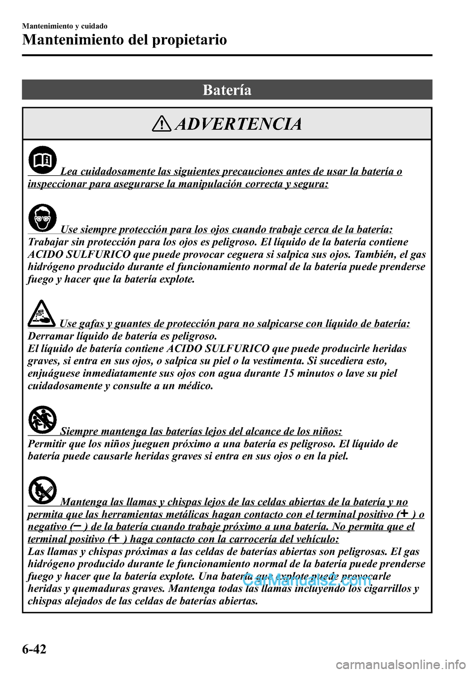 MAZDA MODEL CX-5 2016 Manual del propietario (in Spanish) Batería
ADVERTENCIA
Lea cuidadosamente las siguientes precauciones antes de usar la batería o
inspeccionar para asegurarse la manipulación correcta y segura:
Use siempre protección para los ojos c MAZDA MODEL CX-5 2016 Manual del propietario (in Spanish) Batería
ADVERTENCIA
Lea cuidadosamente las siguientes precauciones antes de usar la batería o
inspeccionar para asegurarse la manipulación correcta y segura:
Use siempre protección para los ojos c