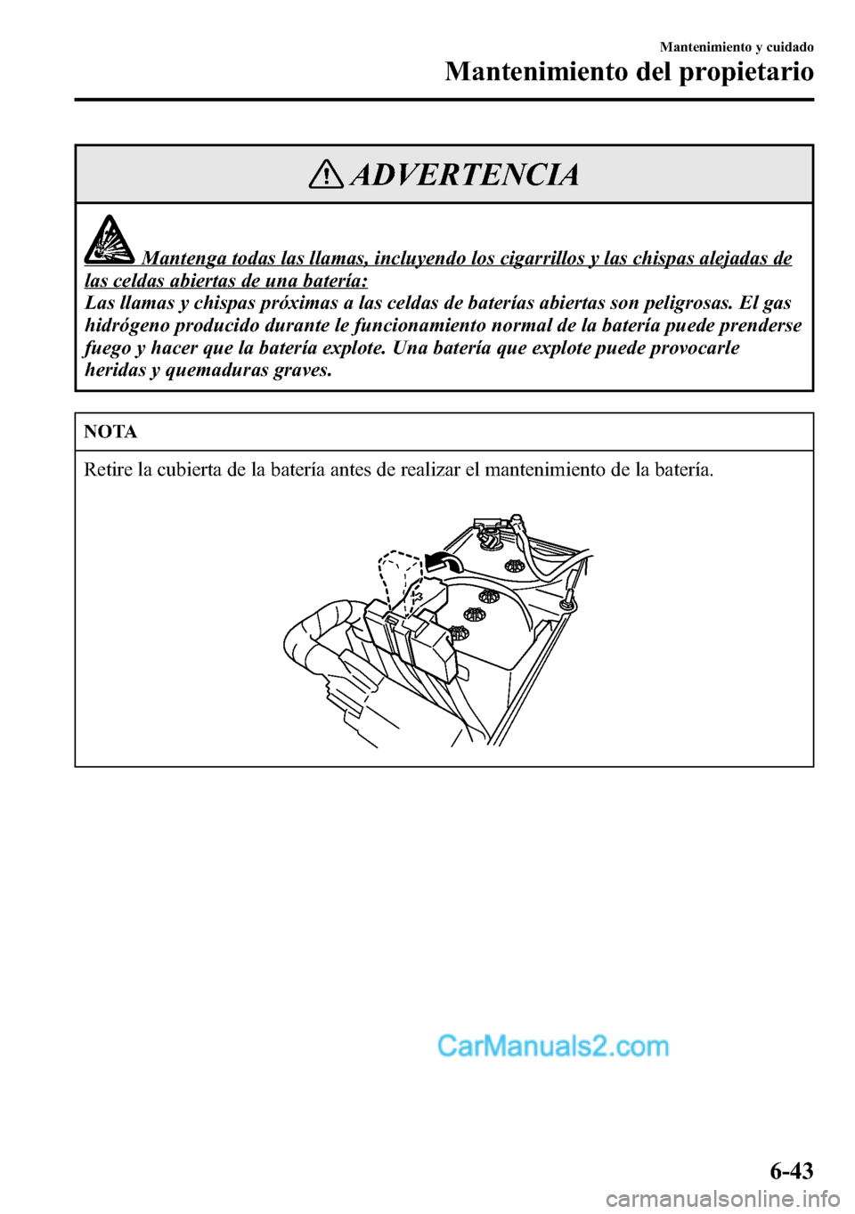 MAZDA MODEL CX-5 2016 Manual del propietario (in Spanish) ADVERTENCIA
Mantenga todas las llamas, incluyendo los cigarrillos y las chispas alejadas de
las celdas abiertas de una batería:
Las llamas y chispas próximas a las celdas de baterías abiertas son p MAZDA MODEL CX-5 2016 Manual del propietario (in Spanish) ADVERTENCIA
Mantenga todas las llamas, incluyendo los cigarrillos y las chispas alejadas de
las celdas abiertas de una batería:
Las llamas y chispas próximas a las celdas de baterías abiertas son p