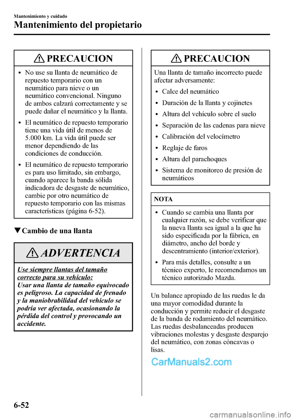 MAZDA MODEL CX-5 2016 Manual del propietario (in Spanish) PRECAUCION
lNo use su llanta de neumático de
repuesto temporario con un
neumático para nieve o un
neumático convencional. Ninguno
de ambos calzará correctamente y se
puede dañar el neumático y l MAZDA MODEL CX-5 2016 Manual del propietario (in Spanish) PRECAUCION
lNo use su llanta de neumático de
repuesto temporario con un
neumático para nieve o un
neumático convencional. Ninguno
de ambos calzará correctamente y se
puede dañar el neumático y l