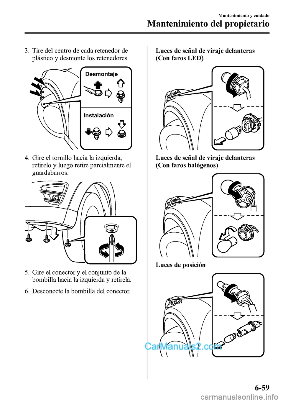 MAZDA MODEL CX-5 2016 Manual del propietario (in Spanish) 3. Tire del centro de cada retenedor de
plástico y desmonte los retenedores.
Instalación Desmontaje
4. Gire el tornillo hacia la izquierda,
retírelo y luego retire parcialmente el
guardabarros.
5. MAZDA MODEL CX-5 2016 Manual del propietario (in Spanish) 3. Tire del centro de cada retenedor de
plástico y desmonte los retenedores.
Instalación Desmontaje
4. Gire el tornillo hacia la izquierda,
retírelo y luego retire parcialmente el
guardabarros.
5.