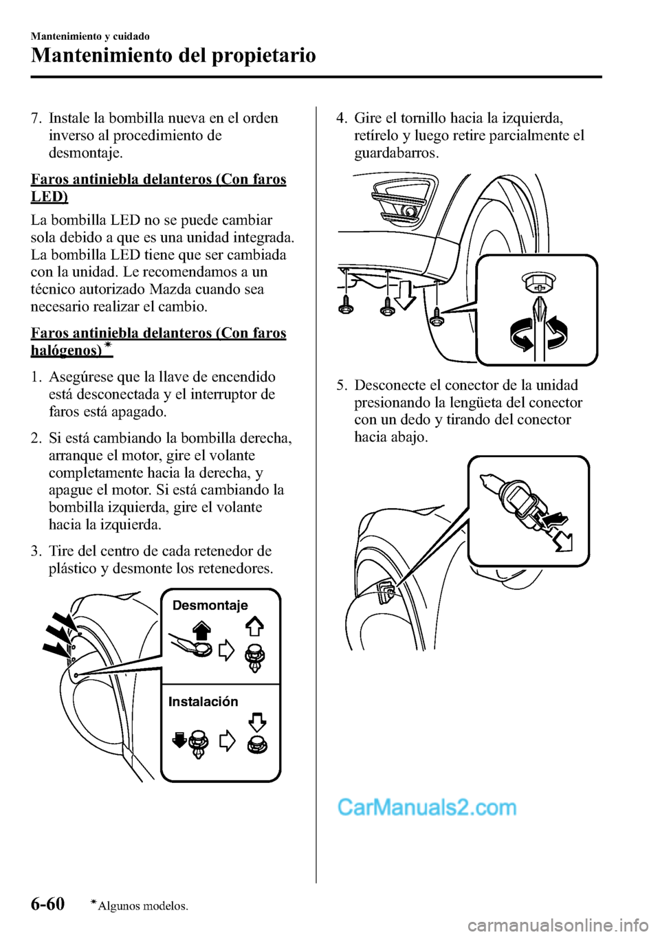MAZDA MODEL CX-5 2016 Manual del propietario (in Spanish) 7. Instale la bombilla nueva en el orden
inverso al procedimiento de
desmontaje.
Faros antiniebla delanteros (Con faros
LED)
La bombilla LED no se puede cambiar
sola debido a que es una unidad integra MAZDA MODEL CX-5 2016 Manual del propietario (in Spanish) 7. Instale la bombilla nueva en el orden
inverso al procedimiento de
desmontaje.
Faros antiniebla delanteros (Con faros
LED)
La bombilla LED no se puede cambiar
sola debido a que es una unidad integra